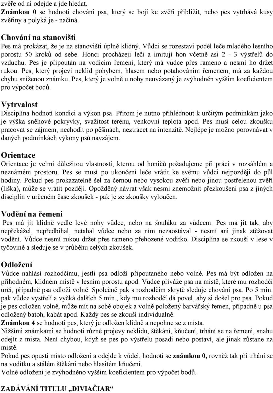 Honci procházejí lečí a imitují hon včetně asi 2-3 výstřelů do vzduchu. Pes je připoután na vodícím řemeni, který má vůdce přes rameno a nesmí ho držet rukou.