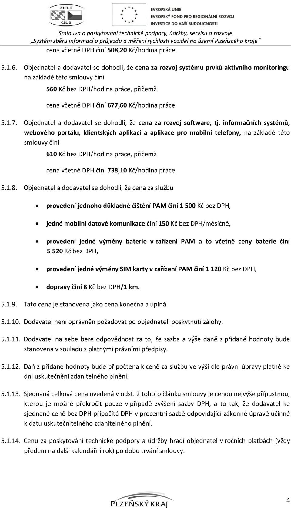 Objednatel a dodavatel se dohodli, že cena za rozvoj systému prvků aktivního monitoringu na základě této smlouvy činí 560 Kč bez DPH/hodina práce, přičemž cena včetně DPH činí 677,60 Kč/hodina práce.