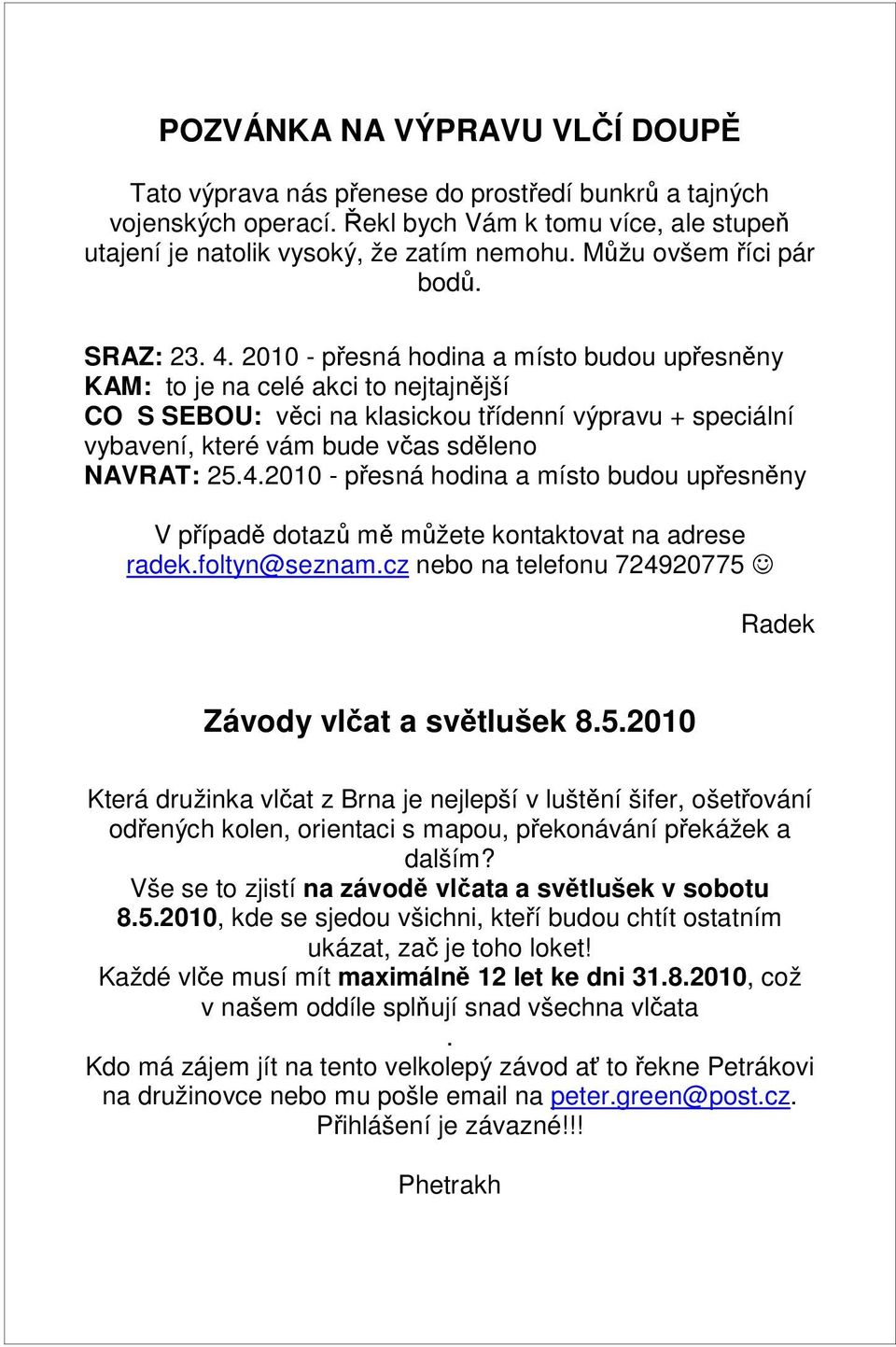 2010 - přesná hodina a místo budou upřesněny KAM: to je na celé akci to nejtajnější CO S SEBOU: věci na klasickou třídenní výpravu + speciální vybavení, které vám bude včas sděleno NAVRAT: 25.4.