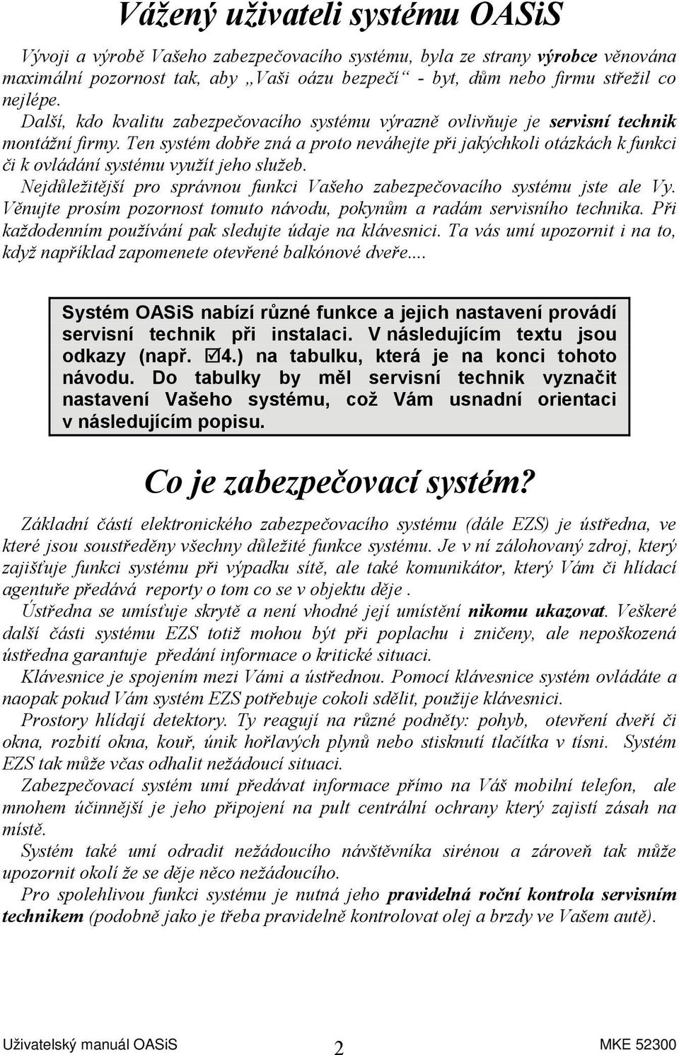 Ten systém dobře zná a proto neváhejte při jakýchkoli otázkách k funkci či k ovládání systému využít jeho služeb. Nejdůležitější pro správnou funkci Vašeho zabezpečovacího systému jste ale Vy.