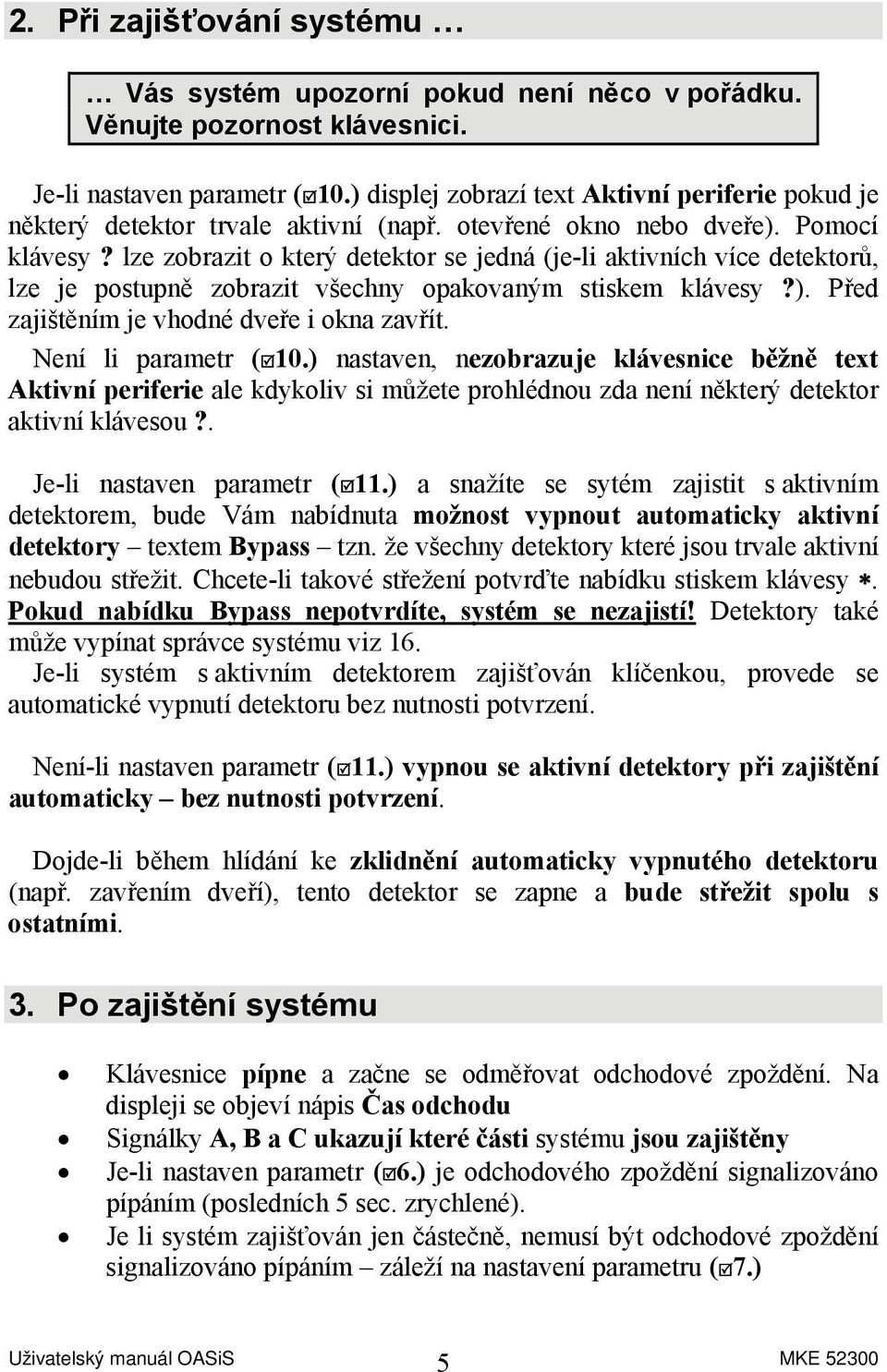 lze zobrazit o který detektor se jedná (je-li aktivních více detektorů, lze je postupně zobrazit všechny opakovaným stiskem klávesy?). Před zajištěním je vhodné dveře i okna zavřít.