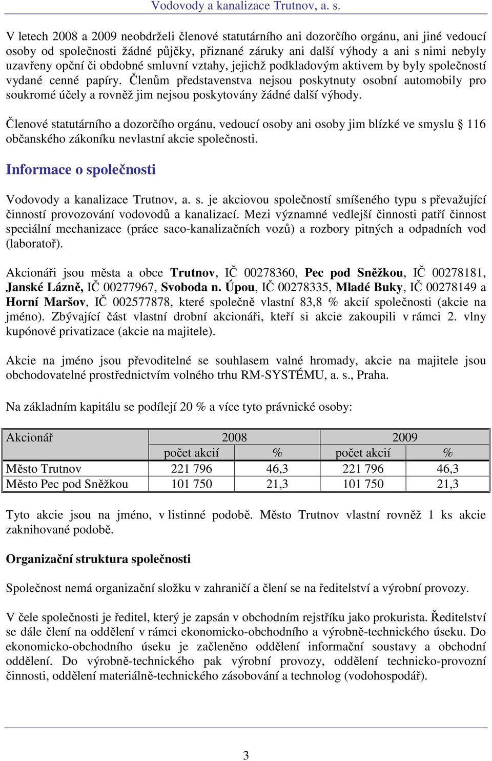 Členům představenstva nejsou poskytnuty osobní automobily pro soukromé účely a rovněž jim nejsou poskytovány žádné další výhody.