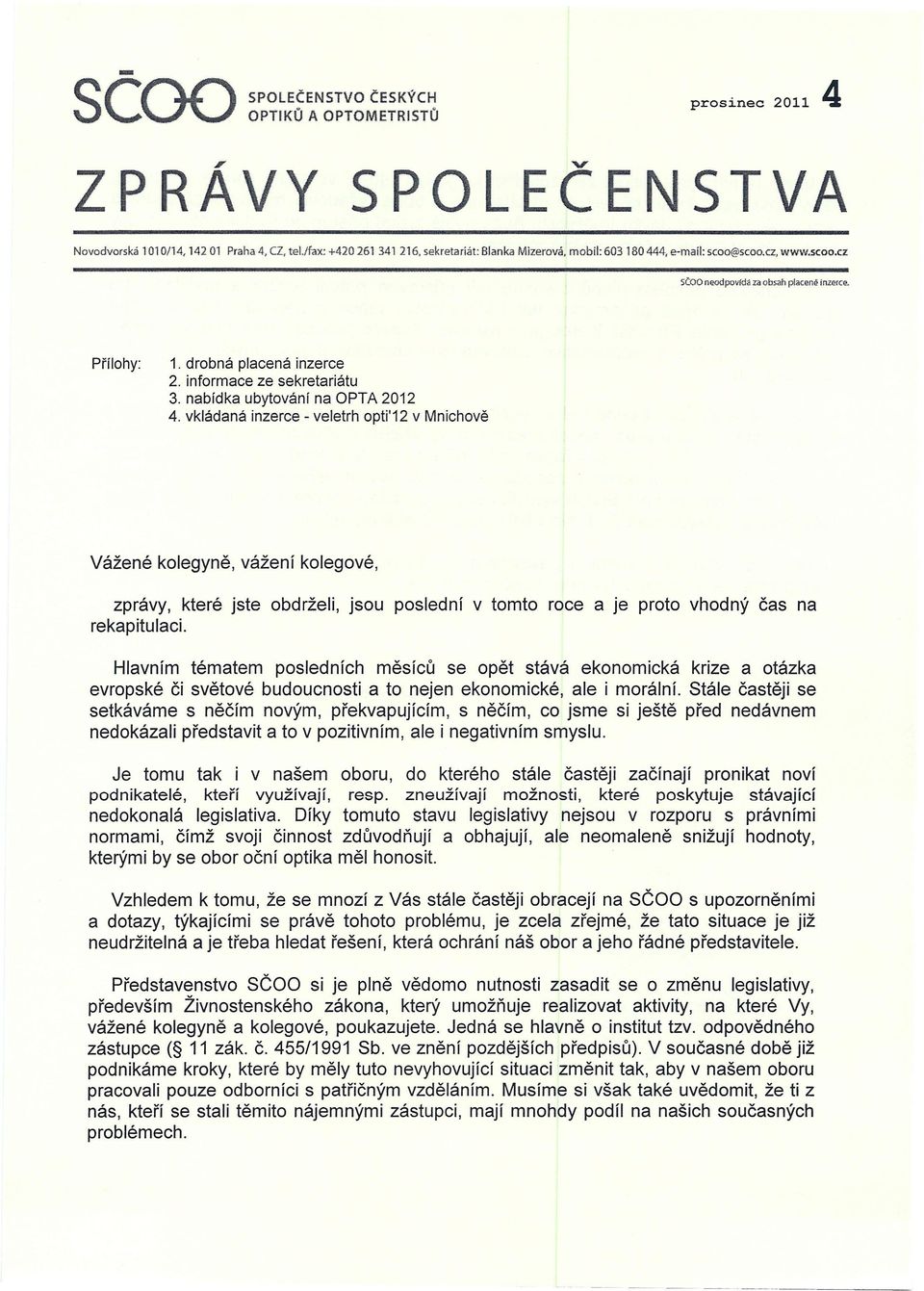 veletrh opti'12 v Mnichově Vážené kolegyně, vážení kolegové, zprávy, které jste obdrželi, jsou poslední v tomto roce a je proto vhodný čas na rekapitulaci Hlavním tématem posledních měsíců se opět