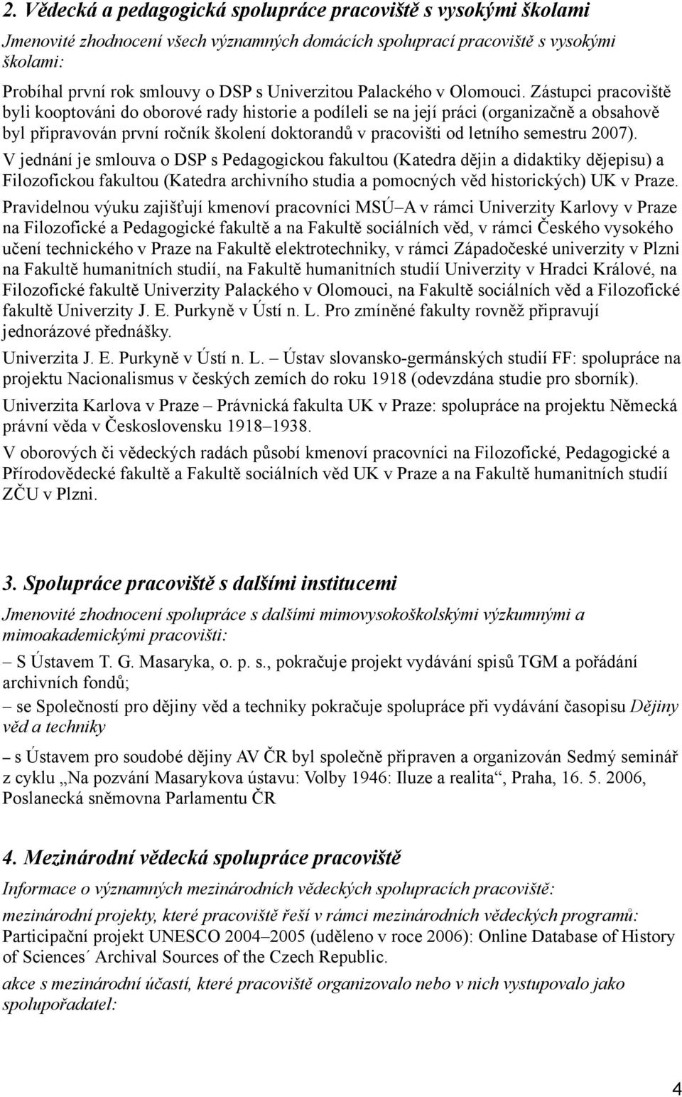 Zástupci pracoviště byli kooptováni do oborové rady historie a podíleli se na její práci (organizačně a obsahově byl připravován první ročník školení doktorandů v pracovišti od letního semestru 2007).