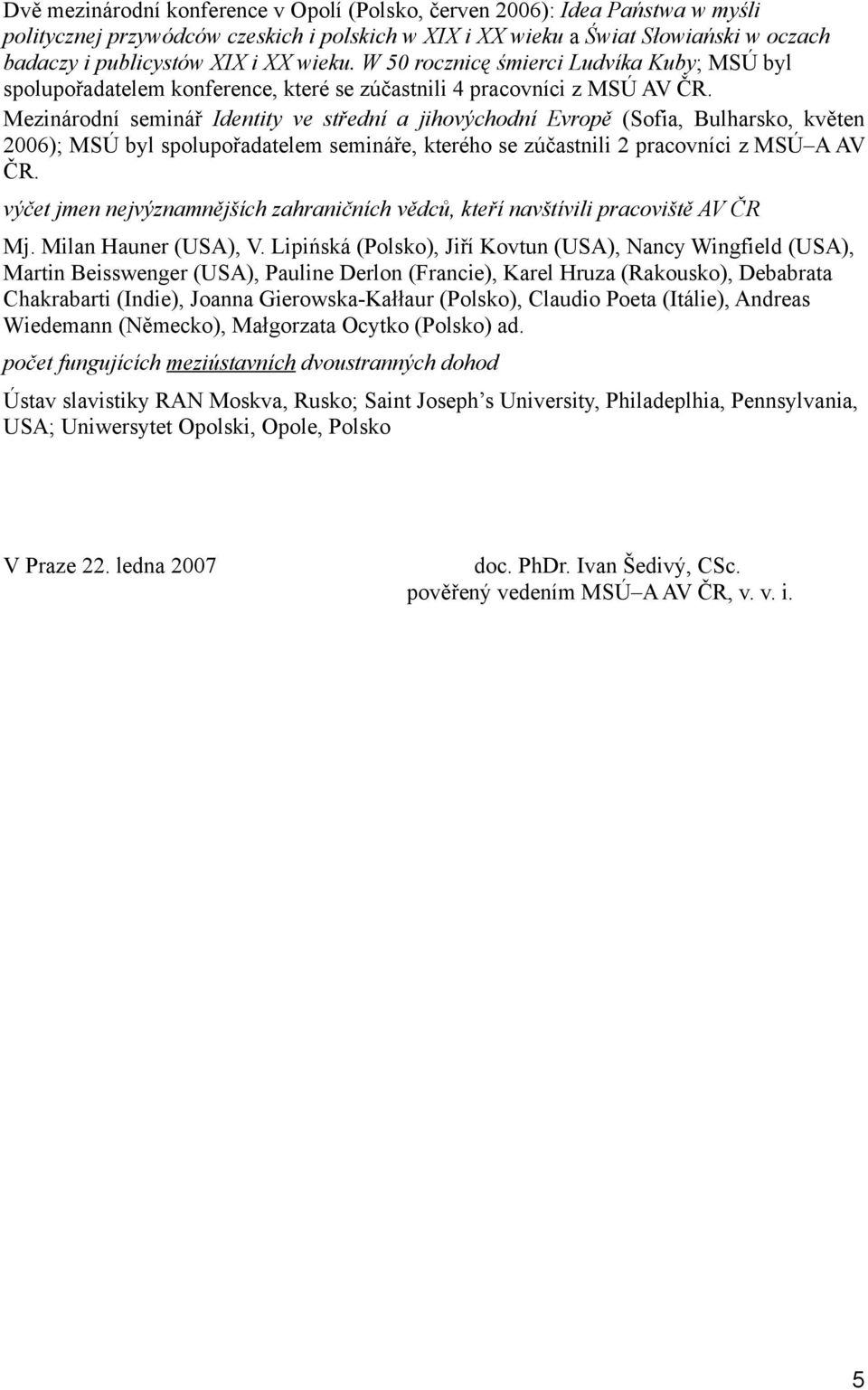 Mezinárodní seminář Identity ve střední a jihovýchodní Evropě (Sofia, Bulharsko, květen 2006); MSÚ byl spolupořadatelem semináře, kterého se zúčastnili 2 pracovníci z MSÚ A AV ČR.