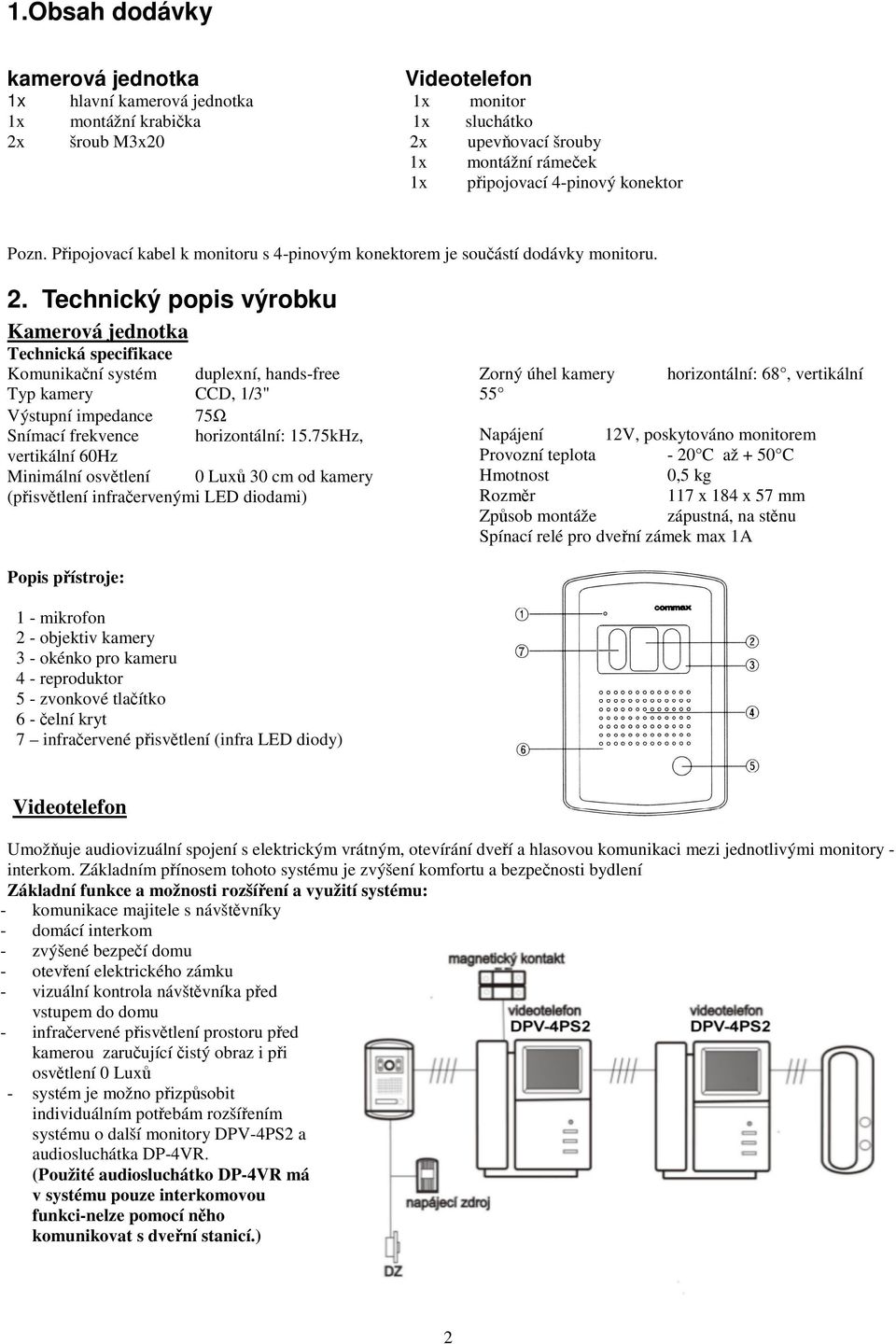 Technický popis výrobku Kamerová jednotka Technická specifikace Komunikaní systém duplexní, hands-free Typ kamery CCD, 1/3" Výstupní impedance 75Ω Snímací frekvence horizontální: 15.