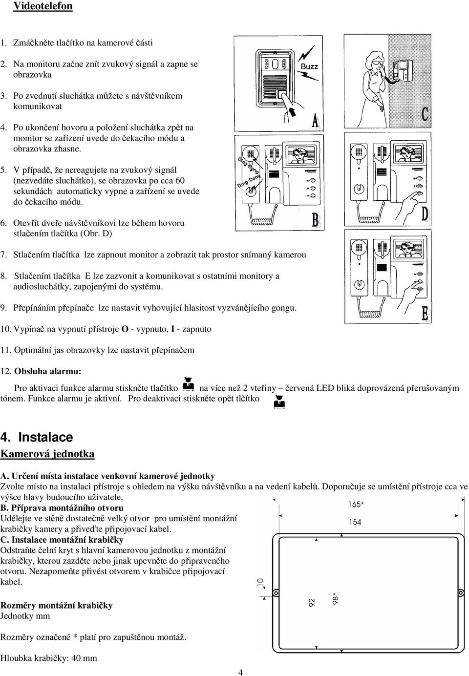 V pípad, že nereagujete na zvukový signál (nezvedáte sluchátko), se obrazovka po cca 60 sekundách automaticky vypne a zaízení se uvede do ekacího módu. 6. Otevít dvee návštvníkovi lze bhem hovoru stlaením tlaítka (Obr.