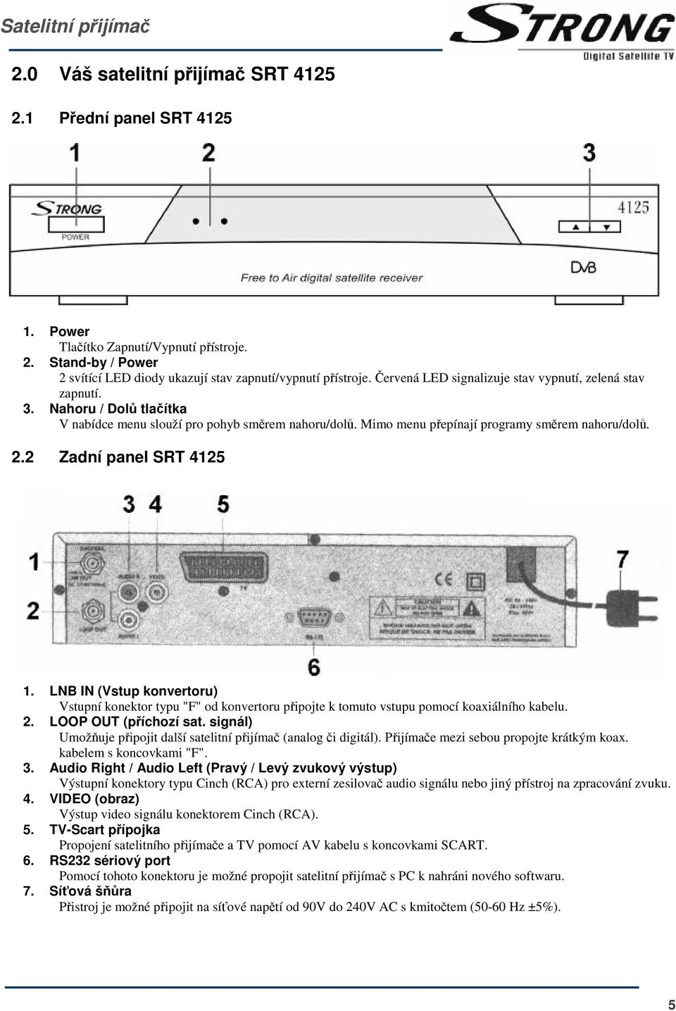 2 Zadní panel SRT 4125 1. LNB IN (Vstup konvertoru) Vstupní konektor typu "F" od konvertoru pipojte k tomuto vstupu pomocí koaxiálního kabelu. 2. LOOP OUT (píchozí sat.