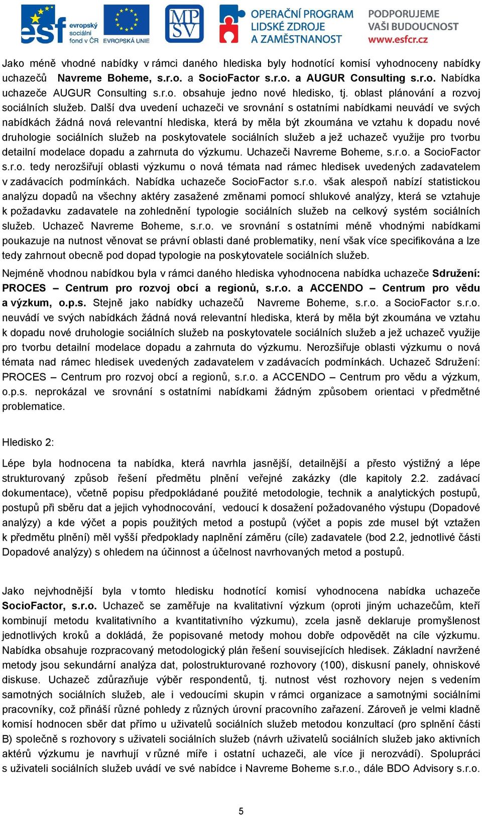 Další dva uvedení uchazeči ve srovnání s ostatními nabídkami neuvádí ve svých nabídkách žádná nová relevantní hlediska, která by měla být zkoumána ve vztahu k dopadu nové druhologie sociálních služeb