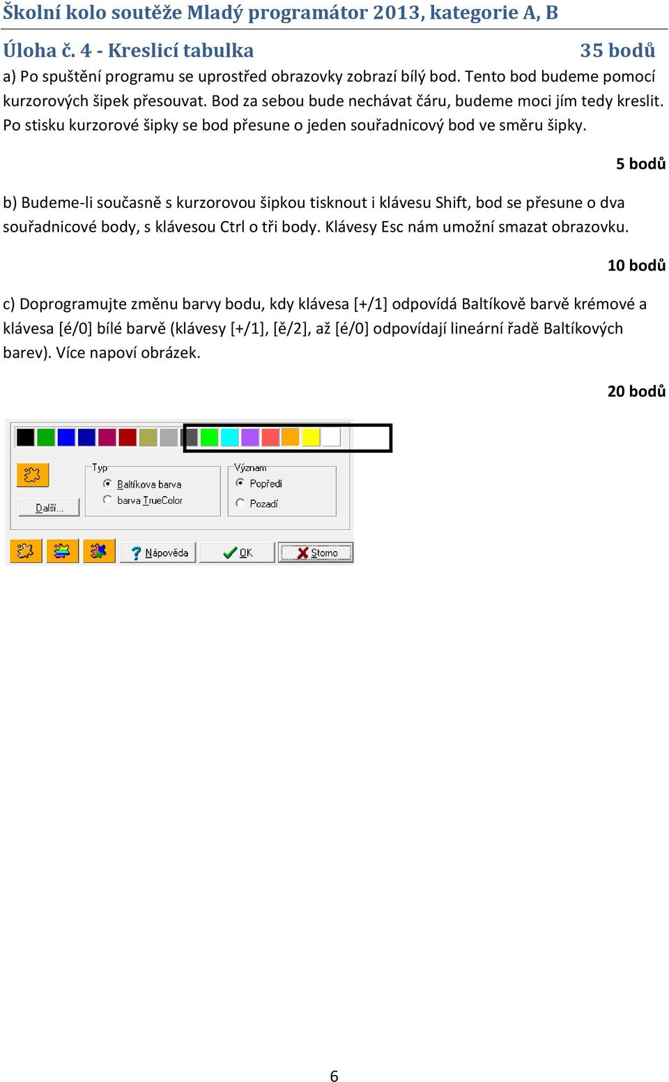 b) Budeme-li současně s kurzorovou šipkou tisknout i klávesu Shift, bod se přesune o dva souřadnicové body, s klávesou Ctrl o tři body. Klávesy Esc nám umožní smazat obrazovku.