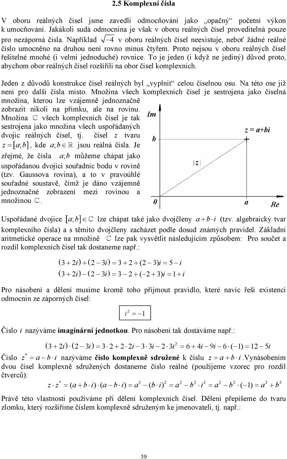 To je jede (i když e jediý) důvod proto, ycho oor reálých čísel rozšířili oor čísel koplexích. Jede z důvodů kostrukce čísel reálých yl vyplit celou číselou osu. N této ose již eí pro dlší čísl ísto.