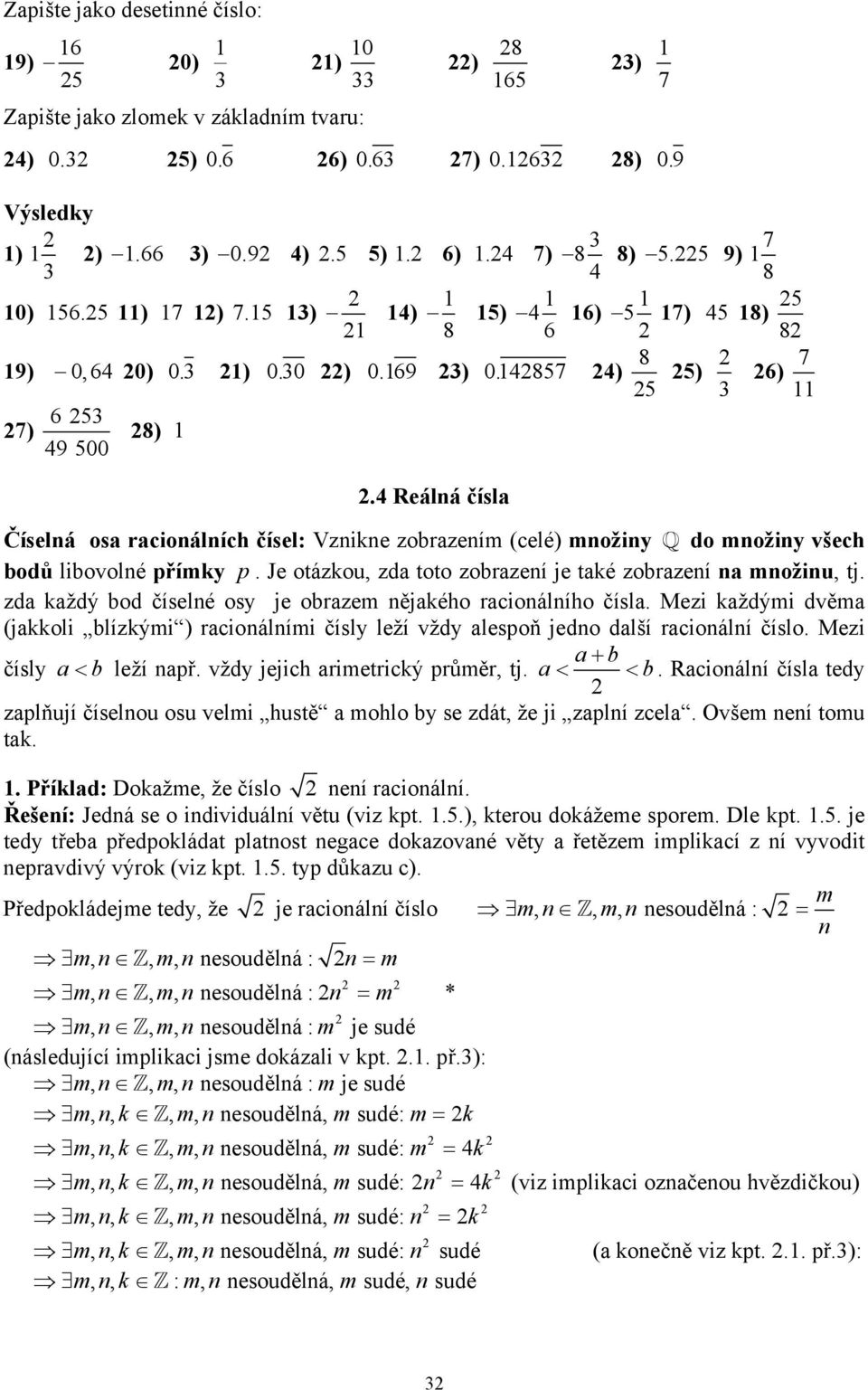 Je otázkou, zd toto zorzeí je tké zorzeí ožiu, tj. zd kždý od číselé osy je orze ějkého rcioálího čísl. Mezi kždýi dvě (jkkoli lízkýi ) rcioálíi čísly leží vždy lespoň jedo dlší rcioálí číslo.