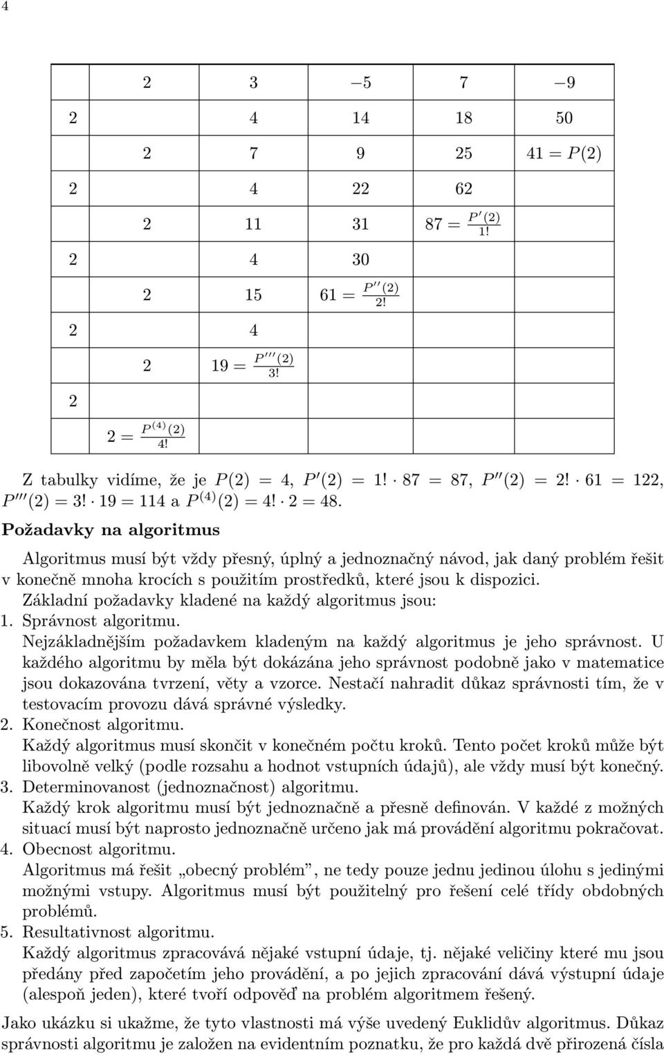 Požadavky na algoritmus Algoritmus musí být vždy přesný, úplný a jednoznačný návod, jak daný problém řešit v konečně mnoha krocích s použitím prostředků, které jsou k dispozici.