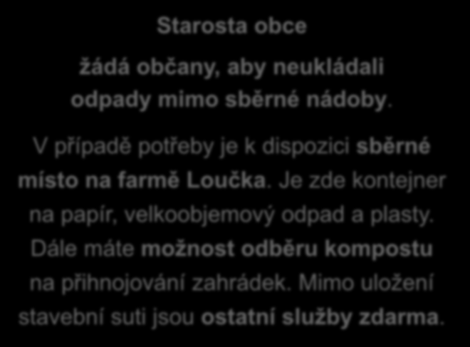 Starosta obce žádá občany, aby neukládali odpady mimo sběrné nádoby. Kontakt: 606 071 792 V případě potřeby je k dispozici sběrné místo na farmě Loučka.