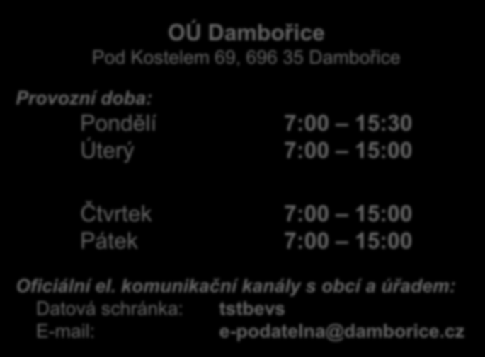 OÚ Dambořice Pod Kostelem 69, 696 35 Dambořice Provozní doba: Pondělí 7:00 15:30 Úterý 7:00 15:00 Středa (úřední den) 7:00 17:00 Čtvrtek 7:00