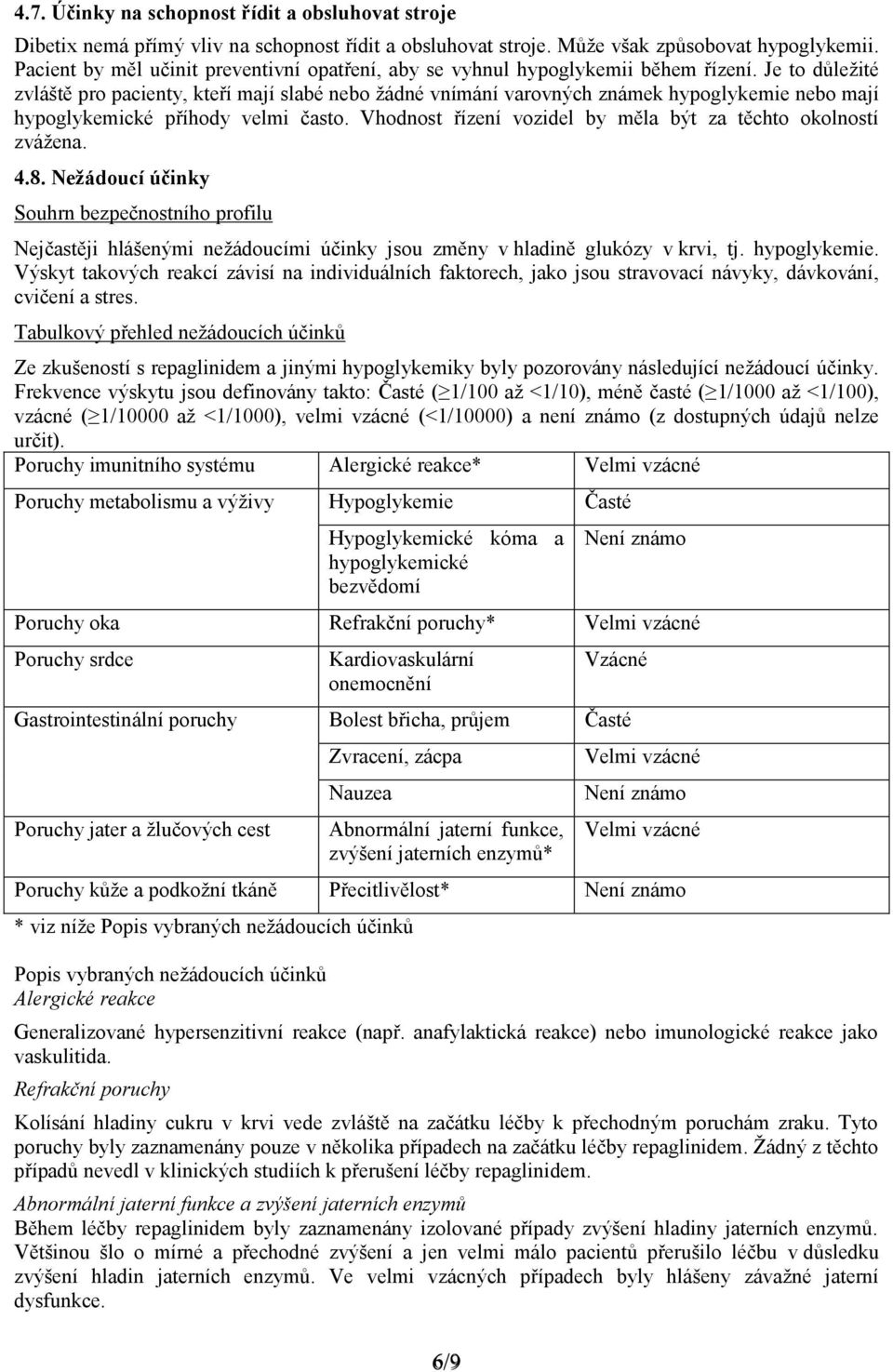 Je to důležité zvláště pro pacienty, kteří mají slabé nebo žádné vnímání varovných známek hypoglykemie nebo mají hypoglykemické příhody velmi často.