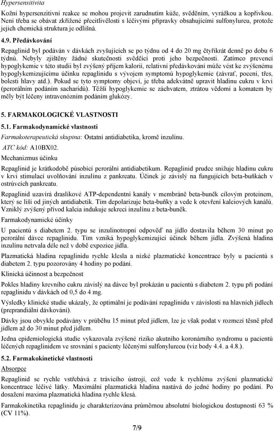 Předávkování Repaglinid byl podáván v dávkách zvyšujících se po týdnu od 4 do 20 mg čtyřikrát denně po dobu 6 týdnů. Nebyly zjištěny žádné skutečnosti svědčící proti jeho bezpečnosti.