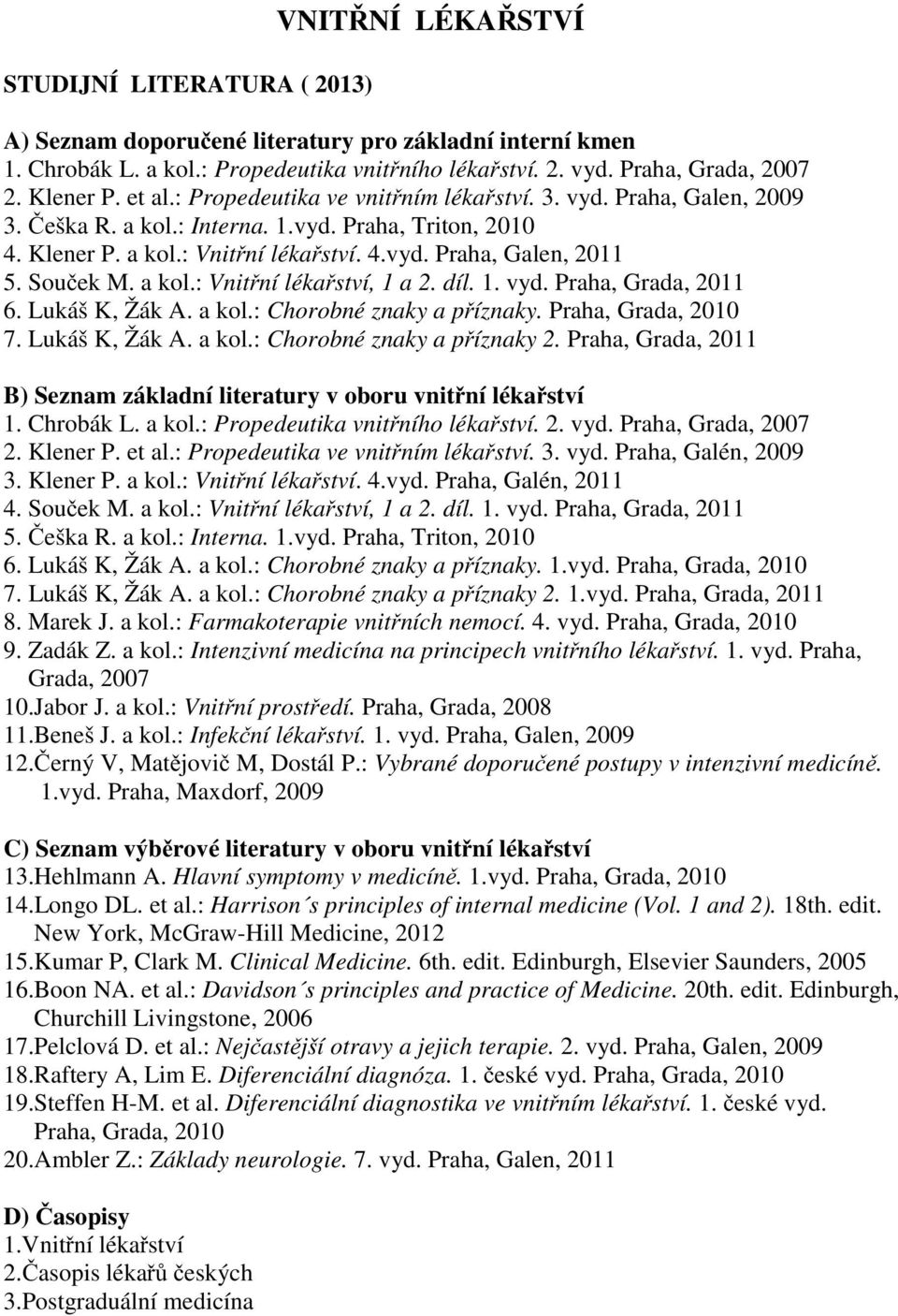 Sou ek M. a kol.: Vnit ní léka ství, 1 a 2. díl. 1. vyd. Praha, Grada, 2011 6. Lukáš K, Žák A. a kol.: Chorobné znaky a p íznaky. Praha, Grada, 2010 7. Lukáš K, Žák A. a kol.: Chorobné znaky a p íznaky 2.