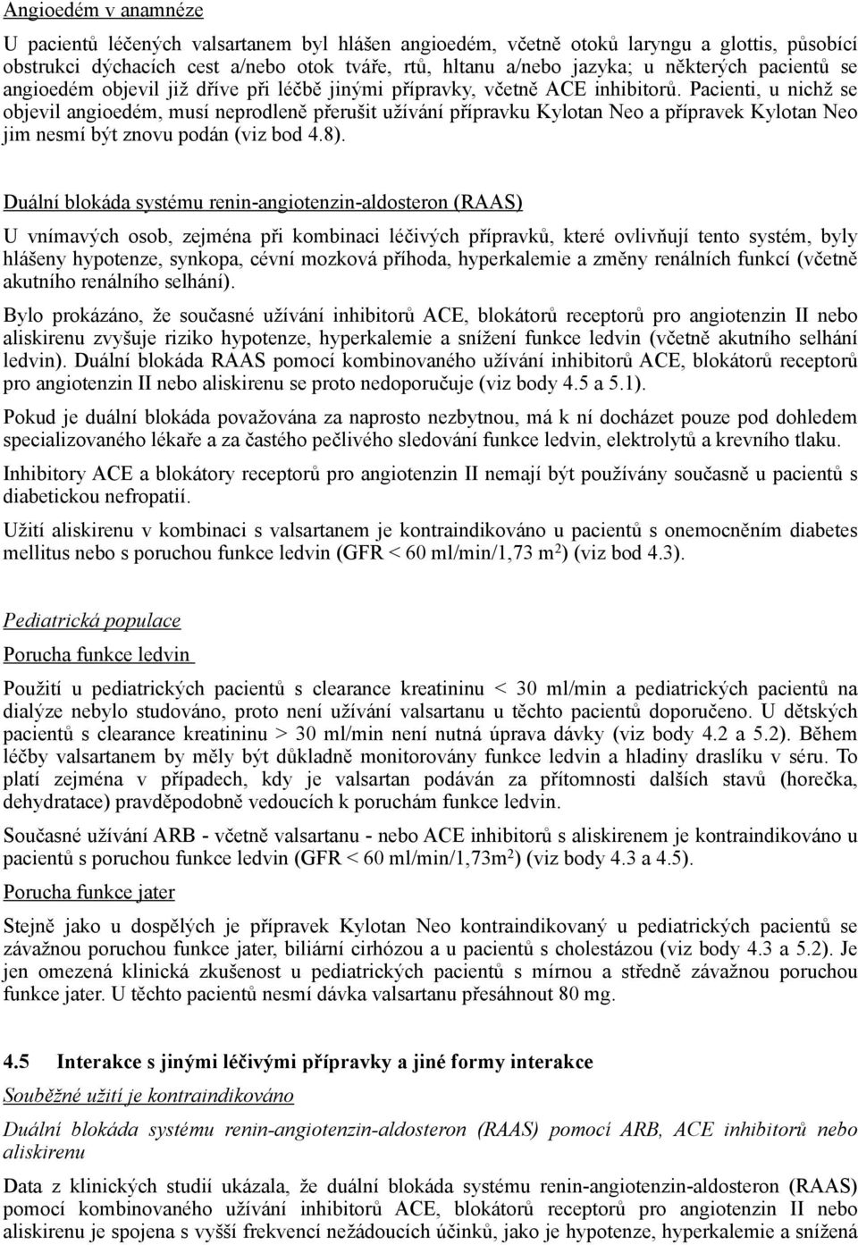 Pacienti, u nichž se objevil angioedém, musí neprodleně přerušit užívání přípravku Kylotan Neo a přípravek Kylotan Neo jim nesmí být znovu podán (viz bod 4.8).