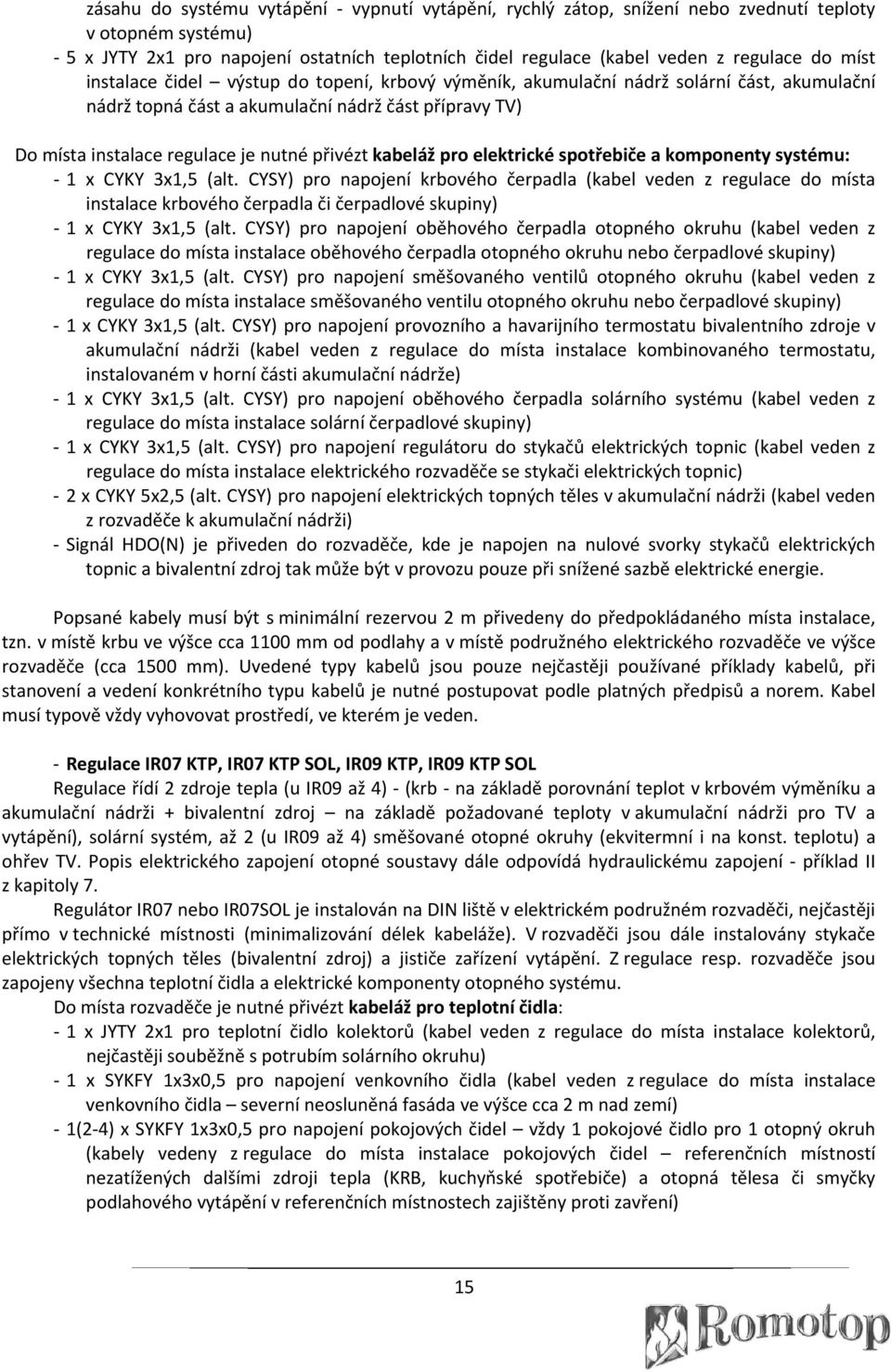 kabeláž pro elektrické spotřebiče a komponenty systému: 1 x CYKY 3x1,5 (alt.