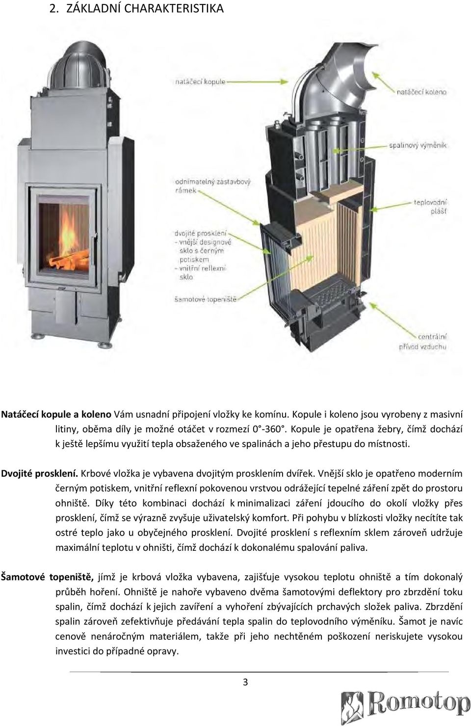 Vnější sklo je opatřeno moderním černým potiskem, vnitřní reflexní pokovenou vrstvou odrážející tepelné záření zpět do prostoru ohniště.