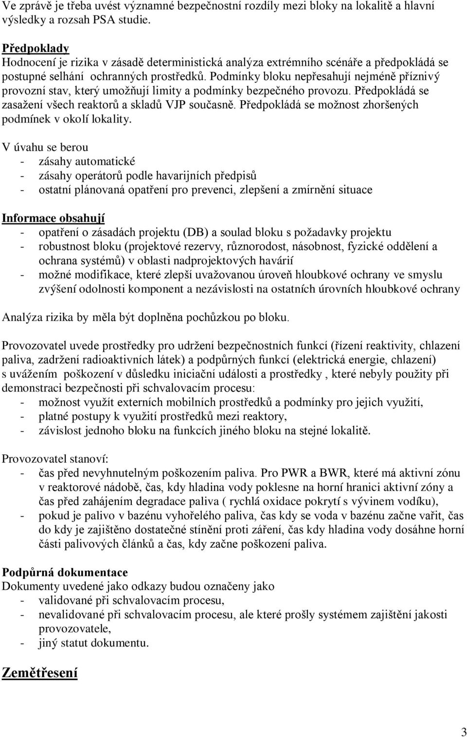 Podmínky bloku nepřesahují nejméně příznivý provozní stav, který umožňují limity a podmínky bezpečného provozu. Předpokládá se zasažení všech reaktorů a skladů VJP současně.