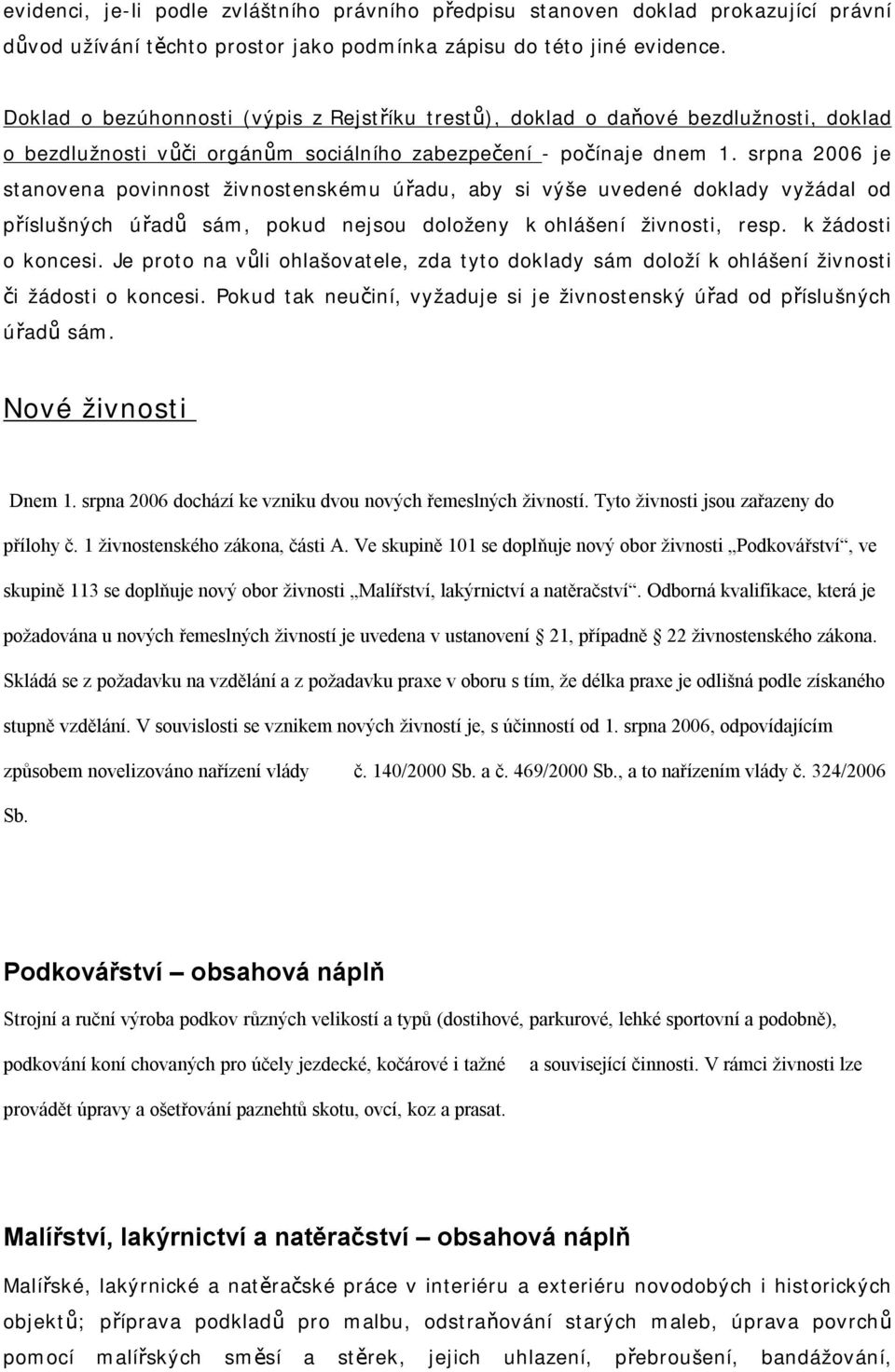 srpna 2006 je stanovena povinnost živnostenskému úřadu, aby si výše uvedené doklady vyžádal od příslušných úřadů sám, pokud nejsou doloženy k ohlášení živnosti, resp. k žádosti o koncesi.