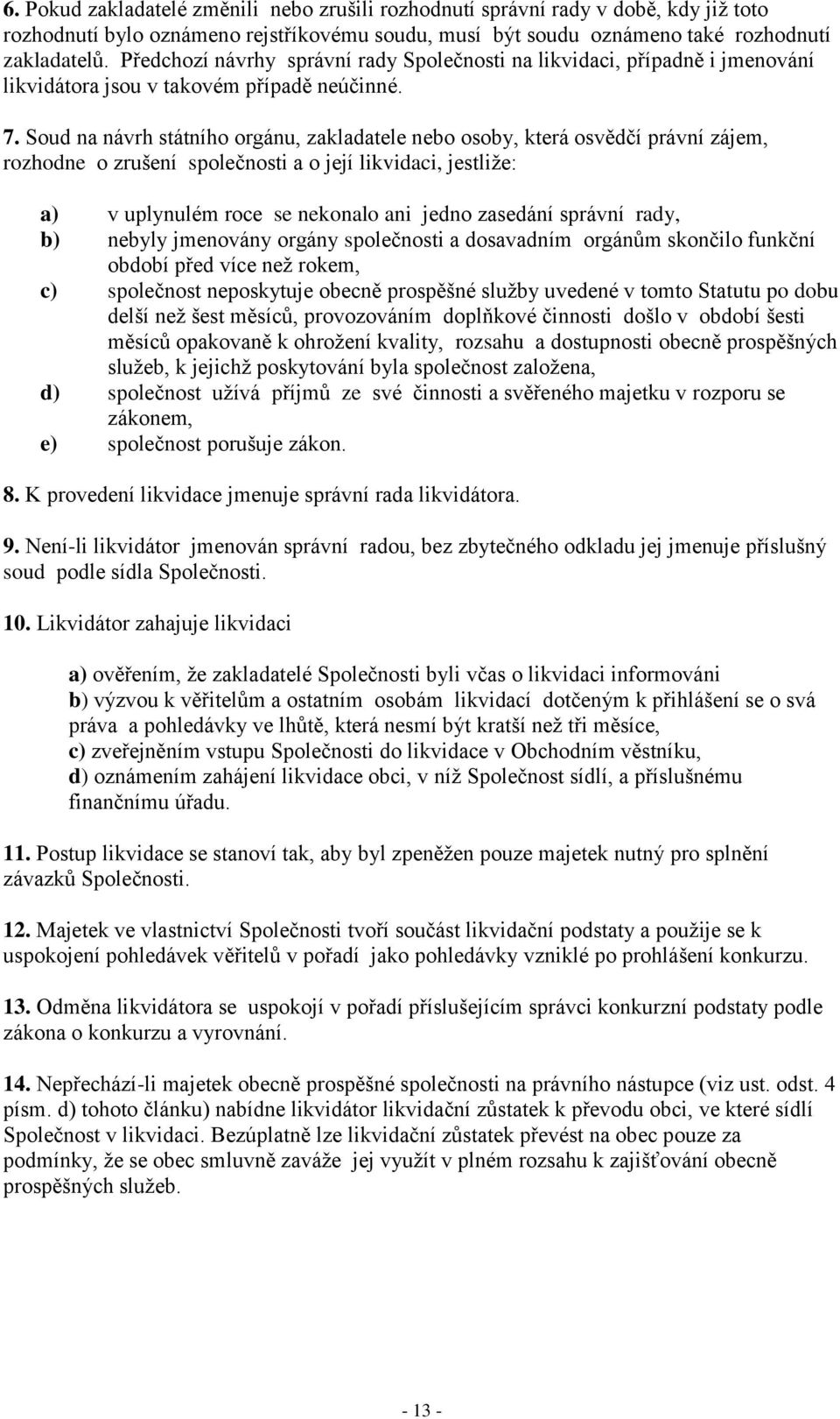 Soud na návrh státního orgánu, zakladatele nebo osoby, která osvědčí právní zájem, rozhodne o zrušení společnosti a o její likvidaci, jestliže: a) v uplynulém roce se nekonalo ani jedno zasedání