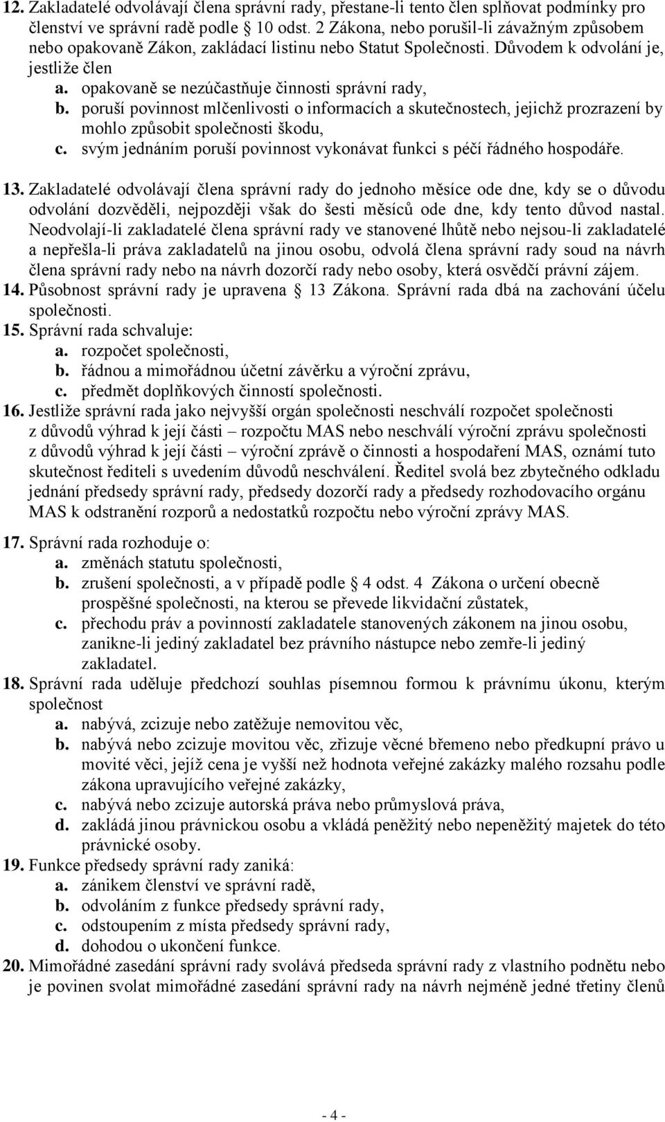 poruší povinnost mlčenlivosti o informacích a skutečnostech, jejichž prozrazení by mohlo způsobit společnosti škodu, c. svým jednáním poruší povinnost vykonávat funkci s péčí řádného hospodáře. 13.