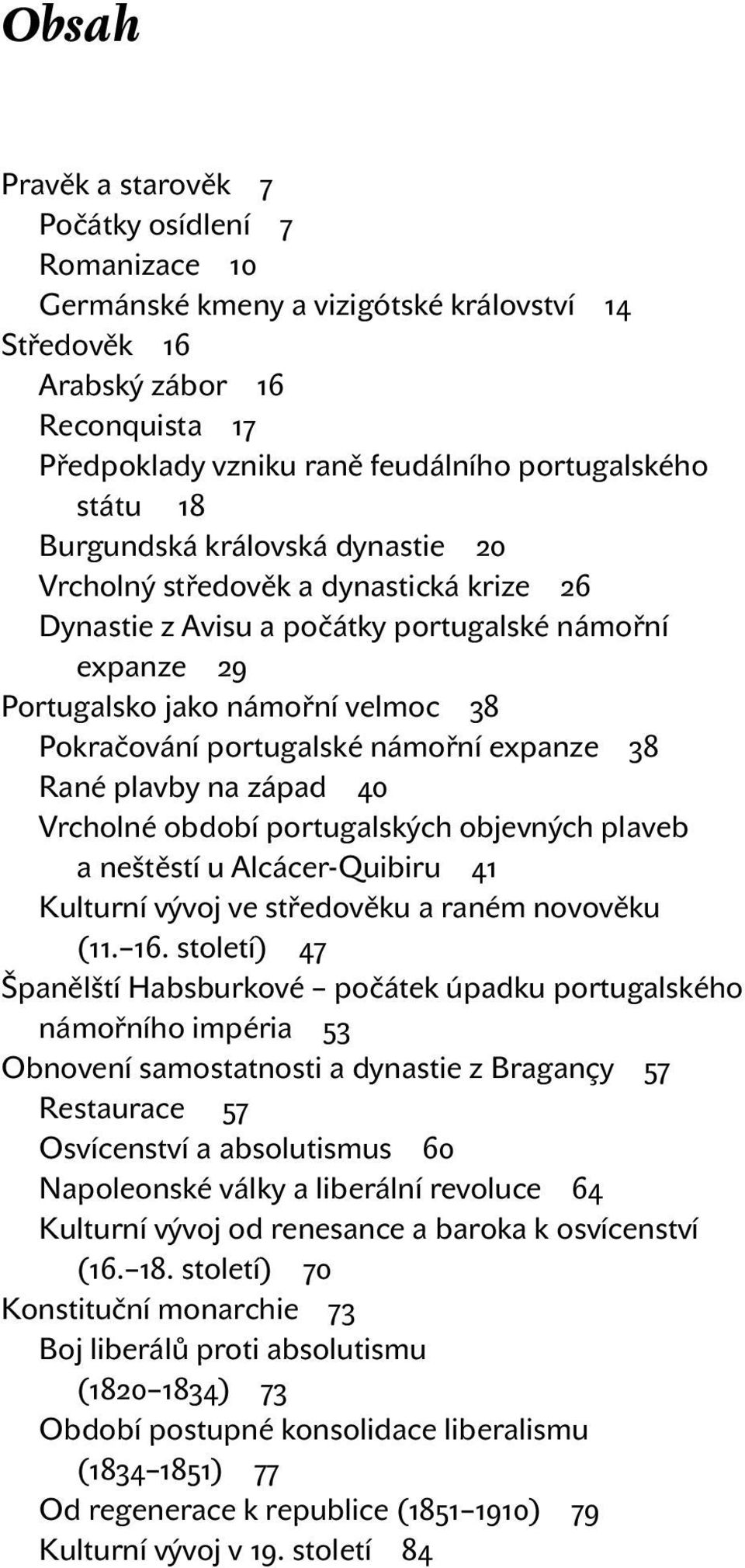 námořní expanze 38 Rané plavby na západ 40 Vrcholné období portugalských objevných plaveb a neštěstí u Alcácer-Quibiru 41 Kulturní vývoj ve středověku a raném novověku (11. 16.