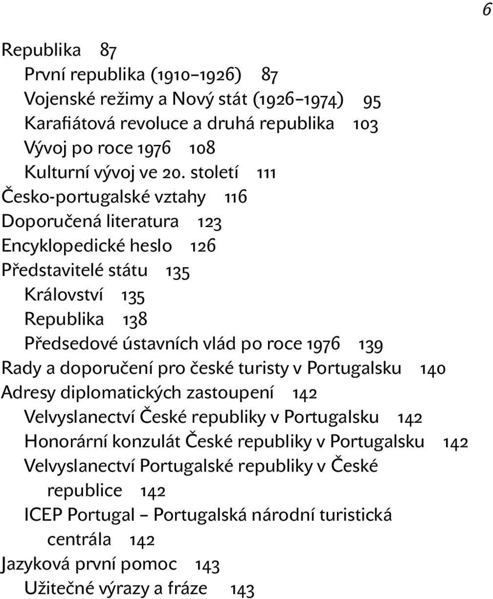 1976 139 Rady a doporučení pro české turisty v Portugalsku 140 Adresy diplomatických zastoupení 142 Velvyslanectví České republiky v Portugalsku 142 Honorární konzulát České