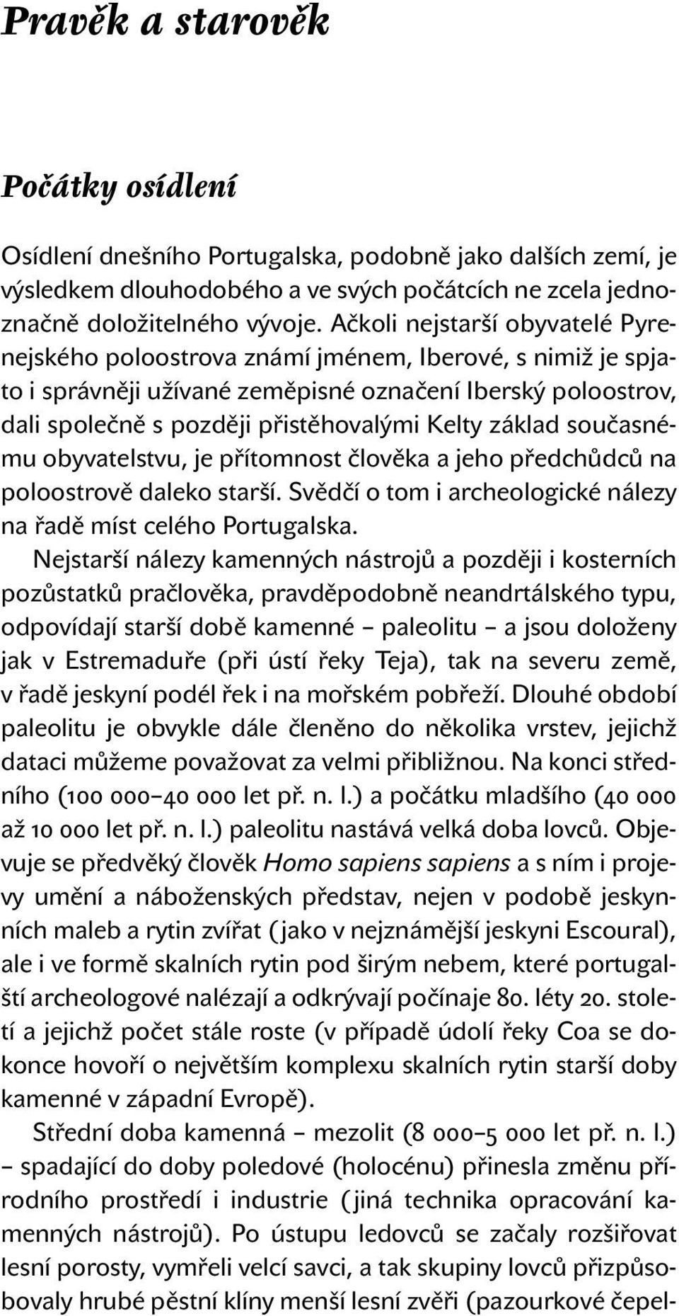 základ současnému obyvatelstvu, je přítomnost člověka a jeho předchůdců na poloostrově daleko starší. Svědčí o tom i archeologické nálezy na řadě míst celého Portugalska.