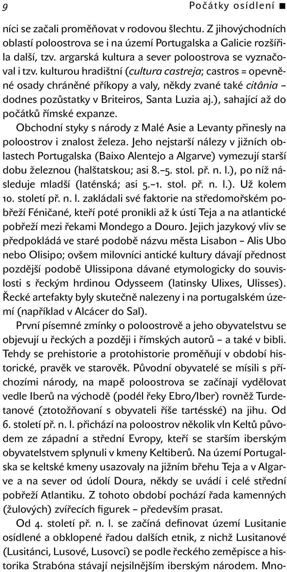 kulturou hradištní (cultura castreja; castros = opevněné osady chráněné příkopy a valy, někdy zvané také citânia dodnes pozůstatky v Briteiros, Santa Luzia aj.), sahající až do počátků římské expanze.