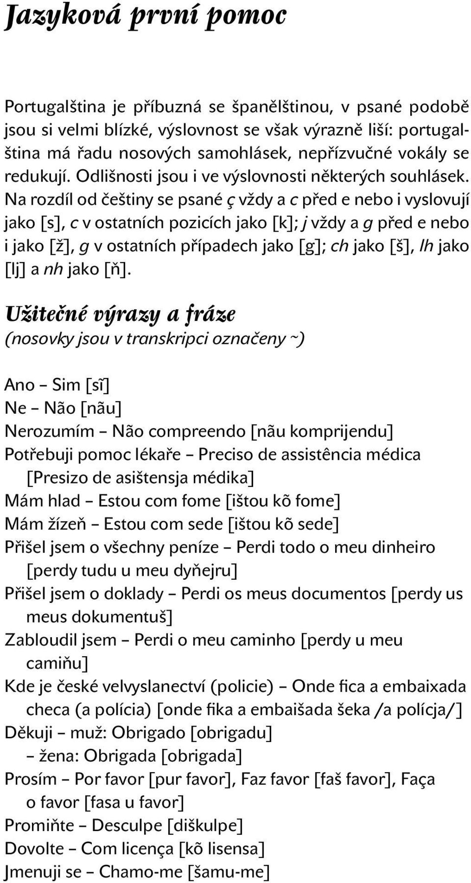 Na rozdíl od češtiny se psané ç vždy a c před e nebo i vyslovují jako [s], c v ostatních pozicích jako [k]; j vždy a g před e nebo i jako [ž], g v ostatních případech jako [g]; ch jako [š], lh jako