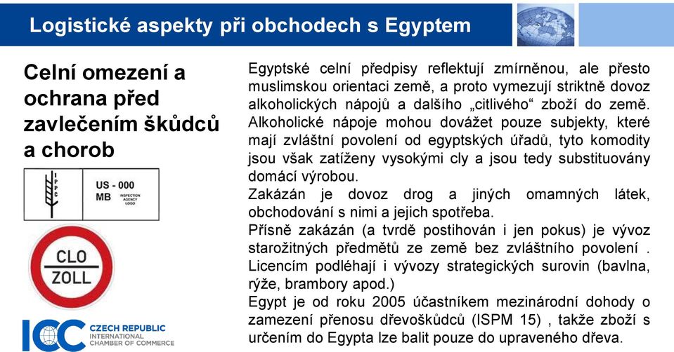 Alkoholické nápoje mohou dovážet pouze subjekty, které mají zvláštní povolení od egyptských úřadů, tyto komodity jsou však zatíženy vysokými cly a jsou tedy substituovány domácí výrobou.