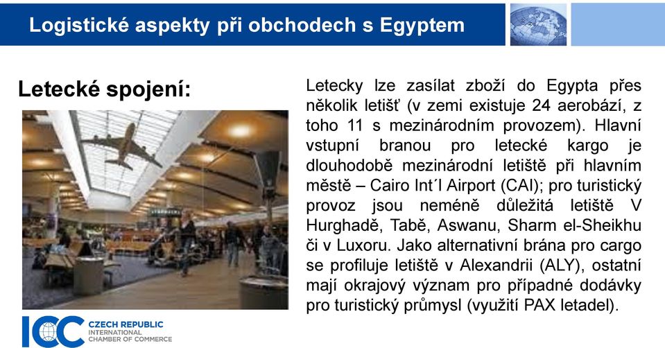 Hlavní vstupní branou pro letecké kargo je dlouhodobě mezinárodní letiště při hlavním městě Cairo Int l Airport (CAI); pro turistický provoz