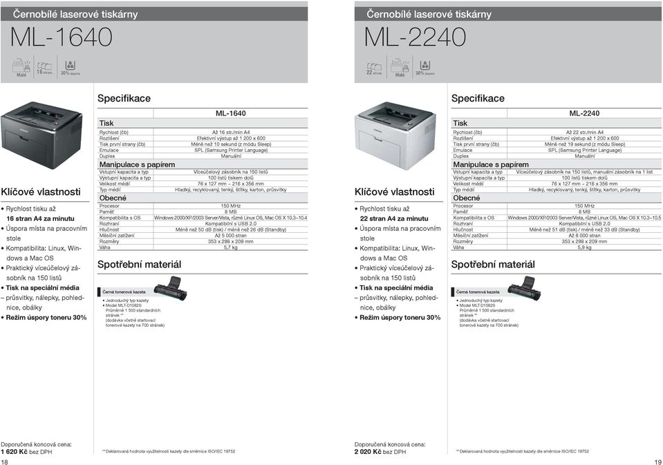 700 stránek) ML-1640 Efektivní výstup až 1 200 x 600 Méně než 10 sekund (z módu Sleep) SPL (Samsung Printer Language) Víceúčelový zásobník na 150 listů 100 listů tiskem dolů Hladký, recyklovaný,