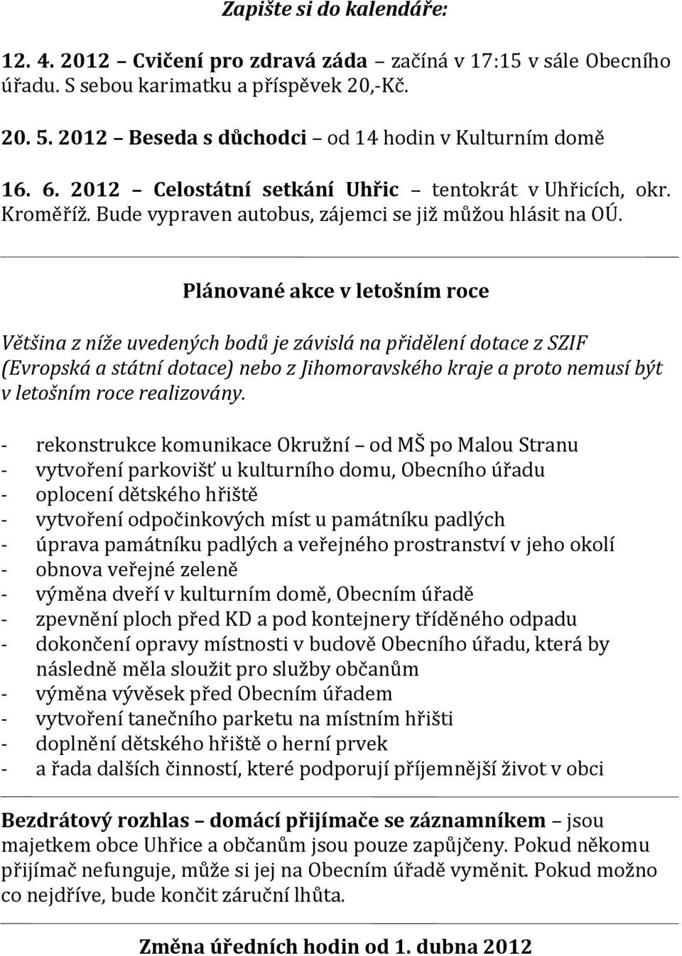 Plánované akce v letošním roce Většina z níže uvedených bodů je závislá na přidělení dotace z SZIF (Evropská a státní dotace) nebo z Jihomoravského kraje a proto nemusí být v letošním roce