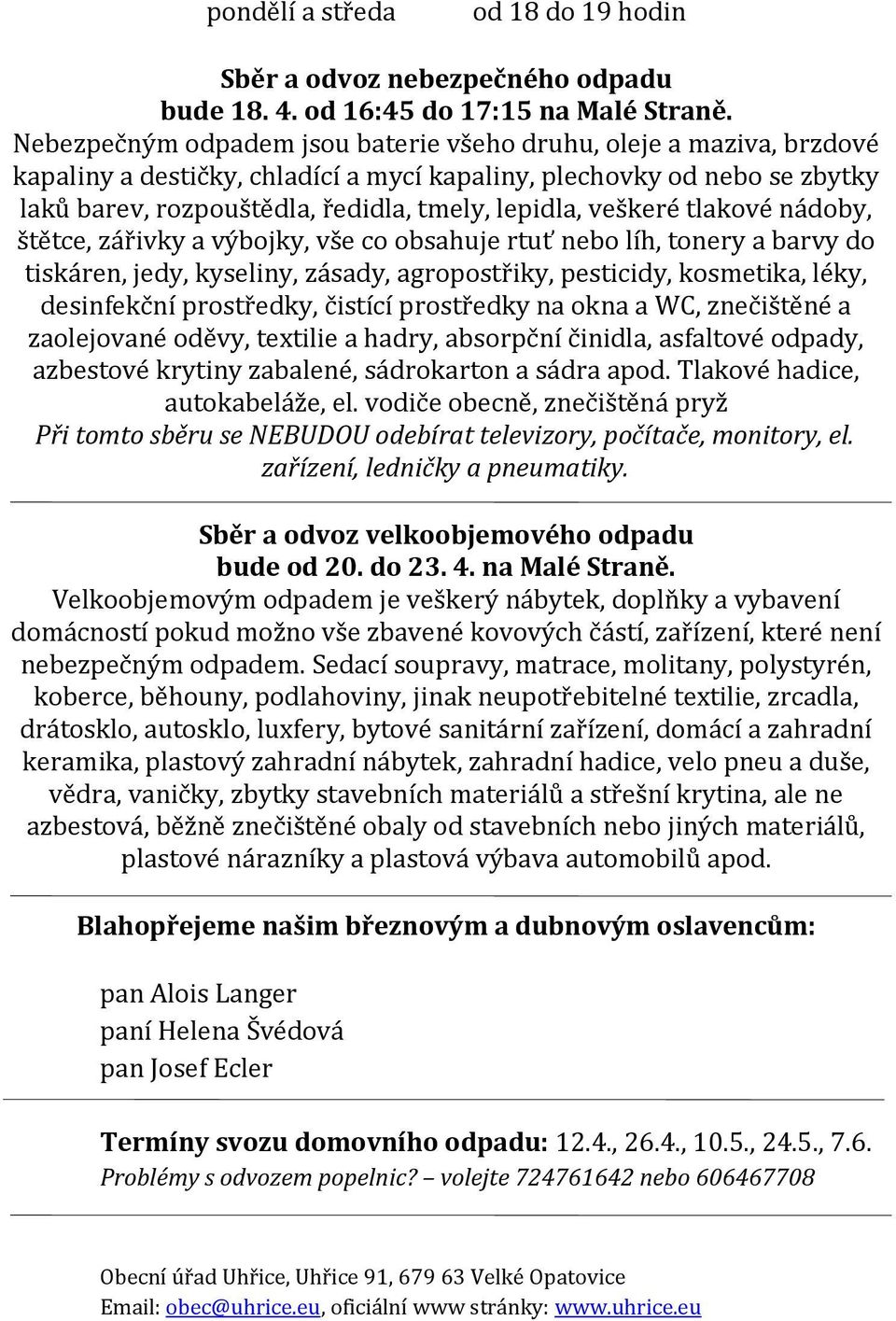 veškeré tlakové nádoby, štětce, zářivky a výbojky, vše co obsahuje rtuť nebo líh, tonery a barvy do tiskáren, jedy, kyseliny, zásady, agropostřiky, pesticidy, kosmetika, léky, desinfekční prostředky,