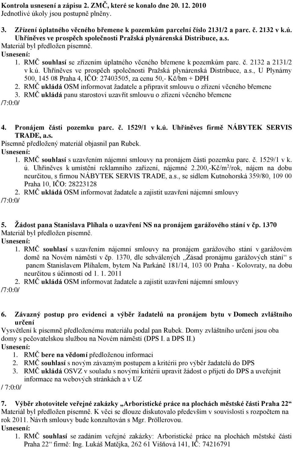 RMČ ukládá OSM informovat žadatele a připravit smlouvu o zřízení věcného břemene 3. RMČ ukládá panu starostovi uzavřít smlouvu o zřízení věcného břemene 4. Pronájem části pozemku parc. č. 1529/1 v k.