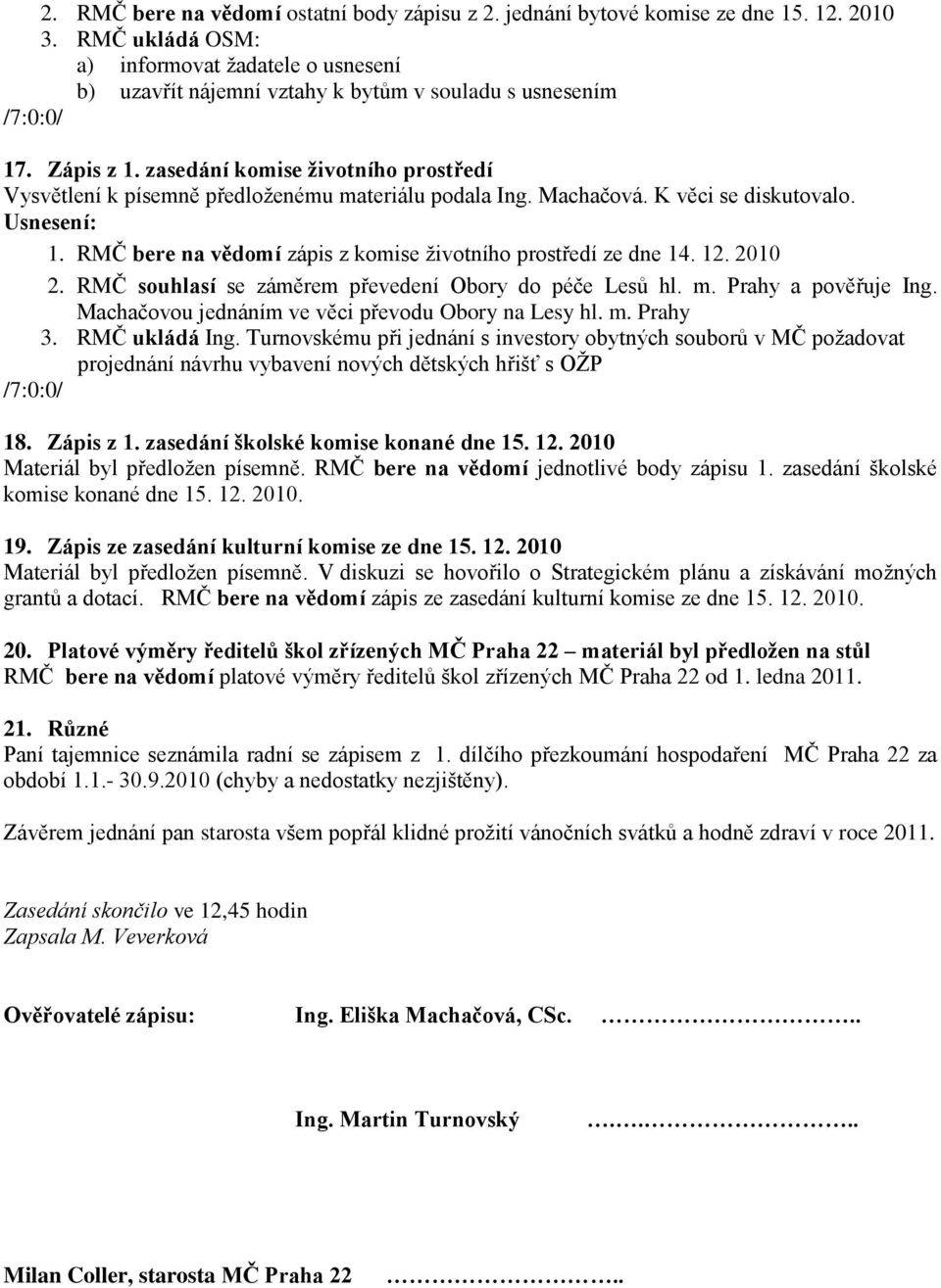 zasedání komise životního prostředí Vysvětlení k písemně předloženému materiálu podala Ing. Machačová. K věci se diskutovalo. 1. RMČ bere na vědomí zápis z komise životního prostředí ze dne 14. 12.