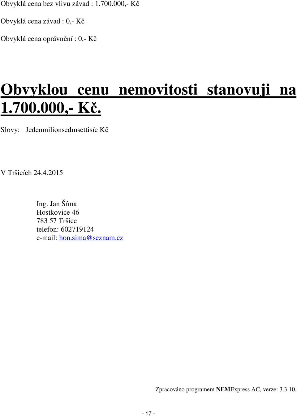 nemovitosti stanovuji na 1.700.000,- Kč. Slovy: Jedenmilionsedmsettisíc Kč V Tršicích 24.