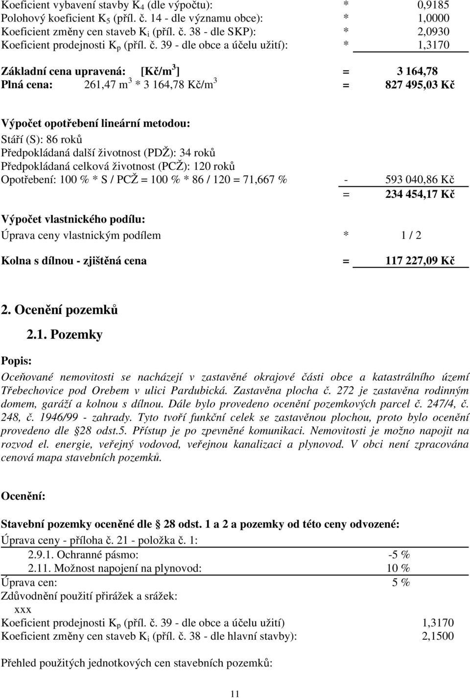 Předpokládaná další životnost (PDŽ): 34 roků Předpokládaná celková životnost (PCŽ): 120 roků Opotřebení: 100 % * S / PCŽ = 100 % * 86 / 120 = 71,667 % - 593 040,86 Kč = 234 454,17 Kč Výpočet