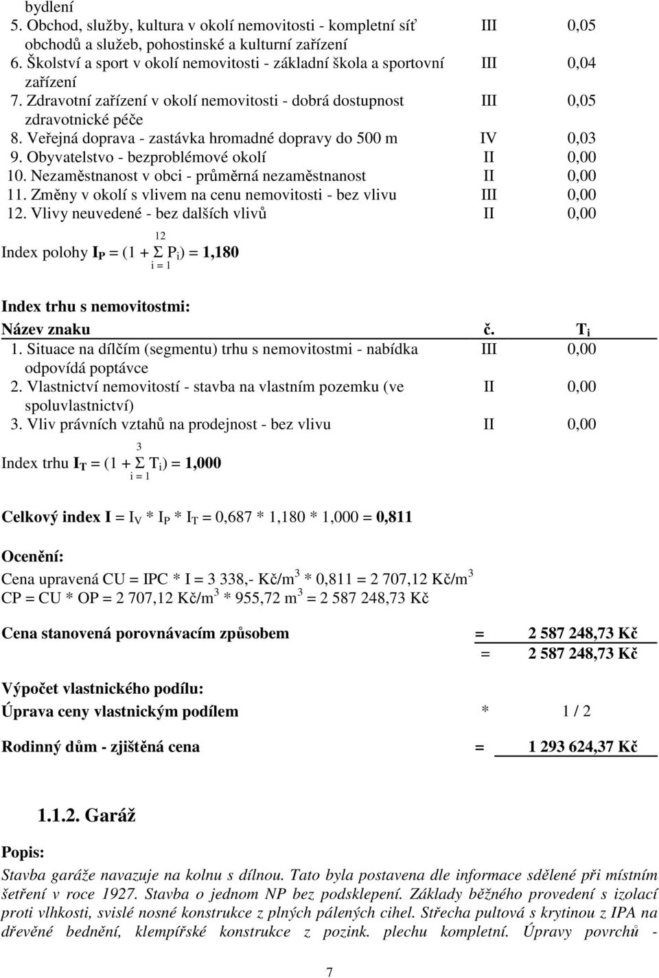 Veřejná doprava - zastávka hromadné dopravy do 500 m IV 0,03 9. Obyvatelstvo - bezproblémové okolí II 0,00 10. Nezaměstnanost v obci - průměrná nezaměstnanost II 0,00 11.