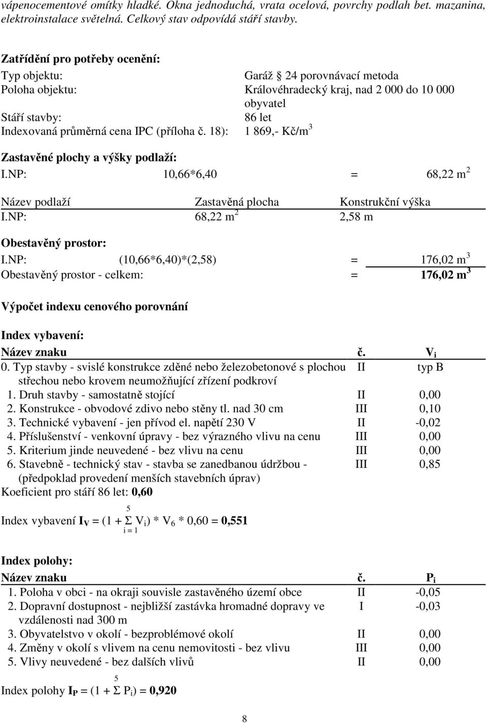 18): 1 869,- Kč/m 3 Zastavěné plochy a výšky podlaží: I.NP: 10,66*6,40 = 68,22 m 2 Název podlaží Zastavěná plocha Konstrukční výška I.NP: 68,22 m 2 2,58 m Obestavěný prostor: I.