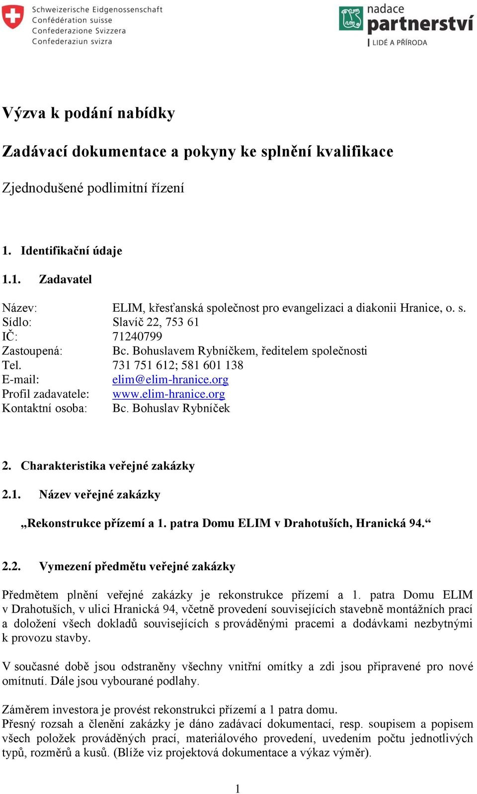 Bohuslav Rybníček 2. Charakteristika veřejné zakázky 2.1. Název veřejné zakázky Rekonstrukce přízemí a 1. patra Domu ELIM v Drahotuších, Hranická 94. 2.2. Vymezení předmětu veřejné zakázky Předmětem plnění veřejné zakázky je rekonstrukce přízemí a 1.