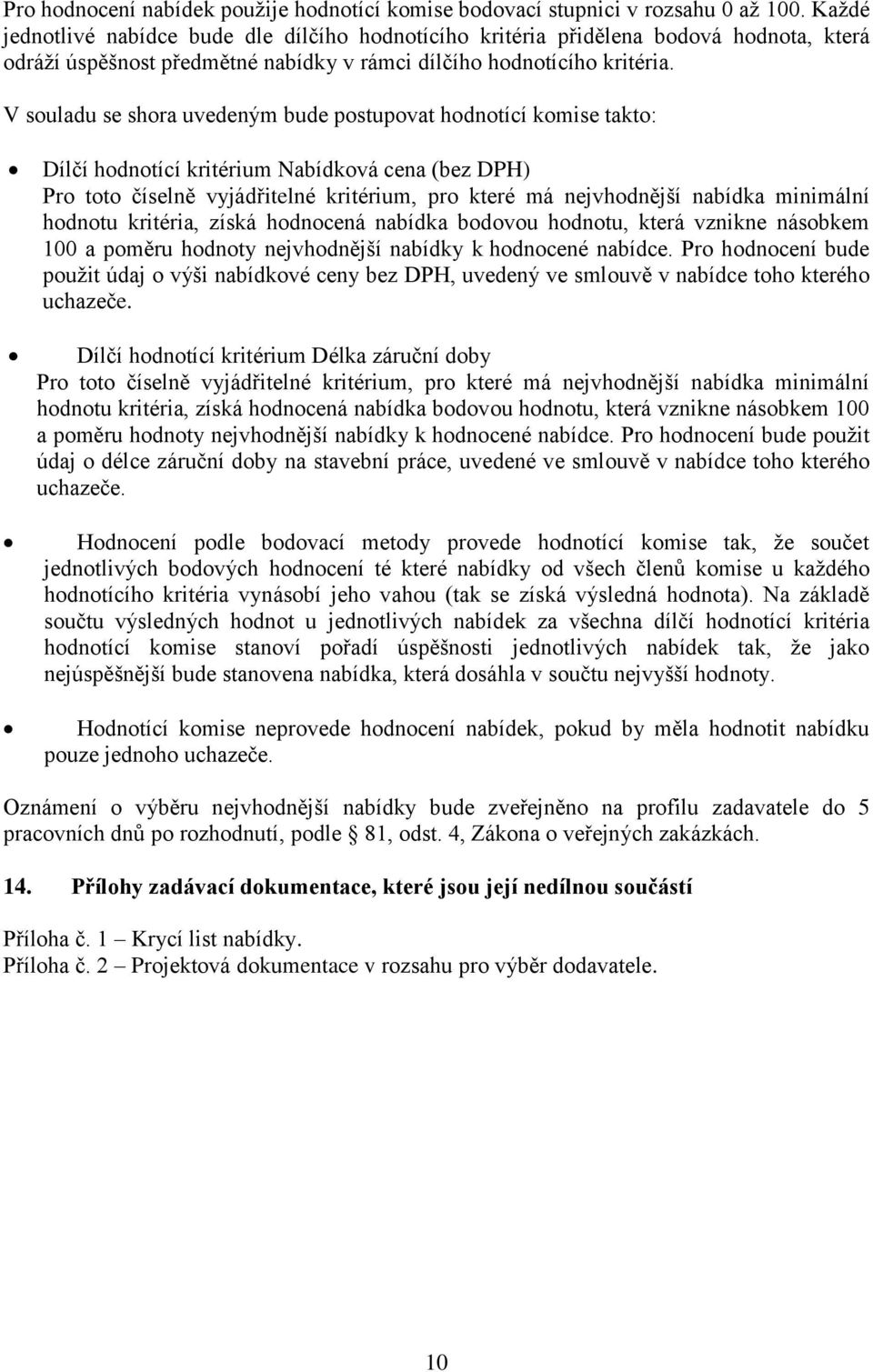 V souladu se shora uvedeným bude postupovat hodnotící komise takto: Dílčí hodnotící kritérium Nabídková cena (bez DPH) Pro toto číselně vyjádřitelné kritérium, pro které má nejvhodnější nabídka