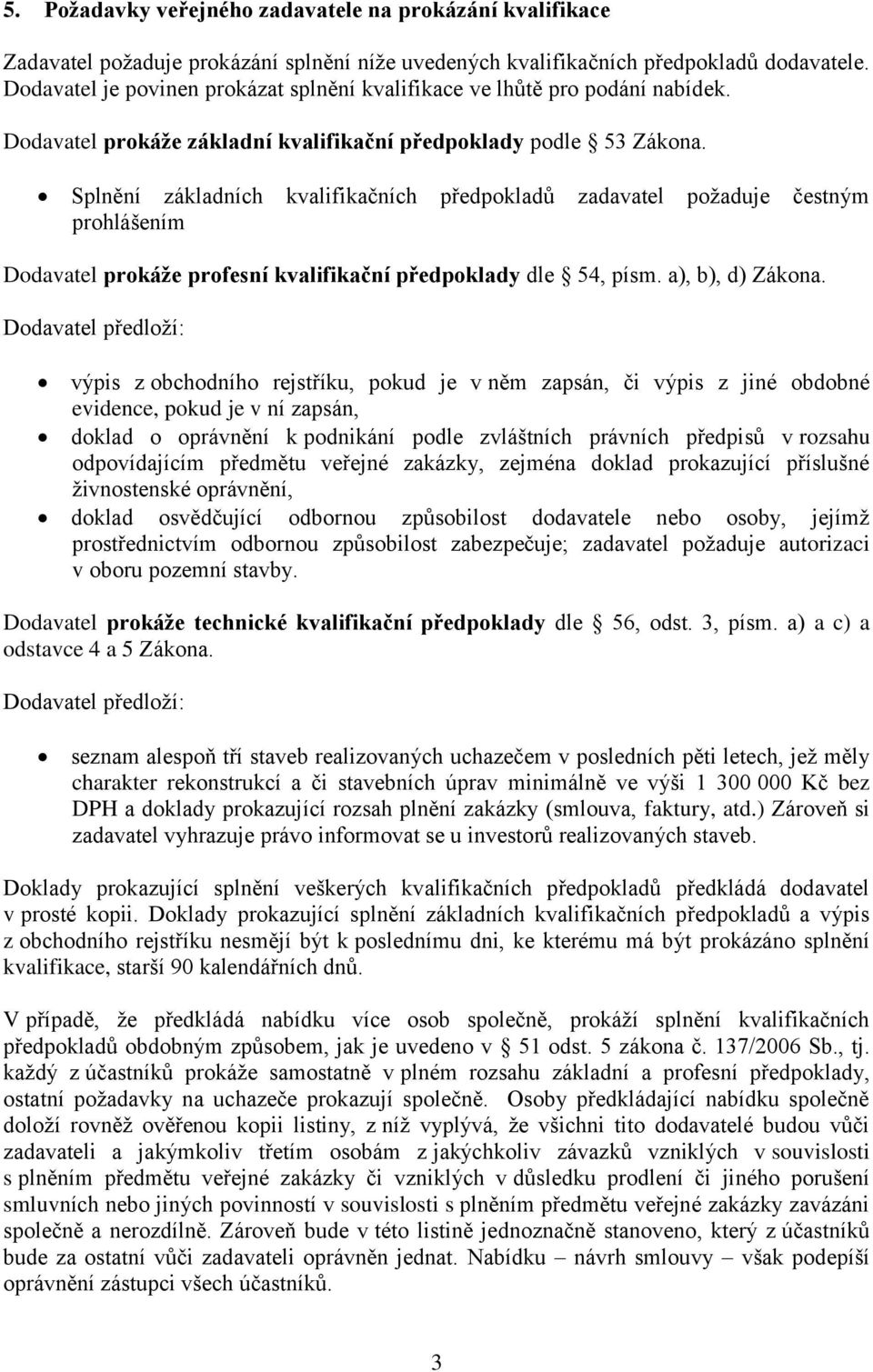 Splnění základních kvalifikačních předpokladů zadavatel požaduje čestným prohlášením Dodavatel prokáže profesní kvalifikační předpoklady dle 54, písm. a), b), d) Zákona.