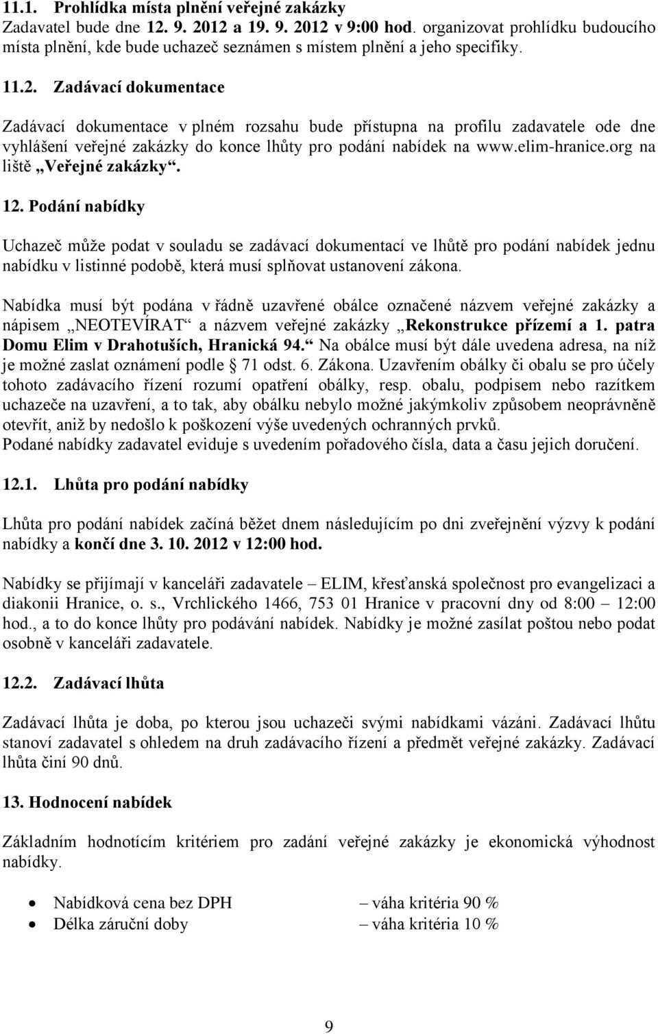 Zadávací dokumentace Zadávací dokumentace v plném rozsahu bude přístupna na profilu zadavatele ode dne vyhlášení veřejné zakázky do konce lhůty pro podání nabídek na www.elim-hranice.