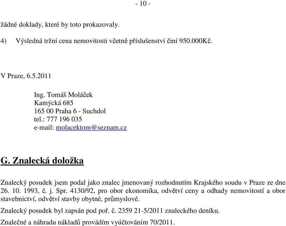 Znalecká doložka Znalecký posudek jsem podal jako znalec jmenovaný rozhodnutím Krajského soudu v Praze ze dne 26. 10. 1993, č. j. Spr.